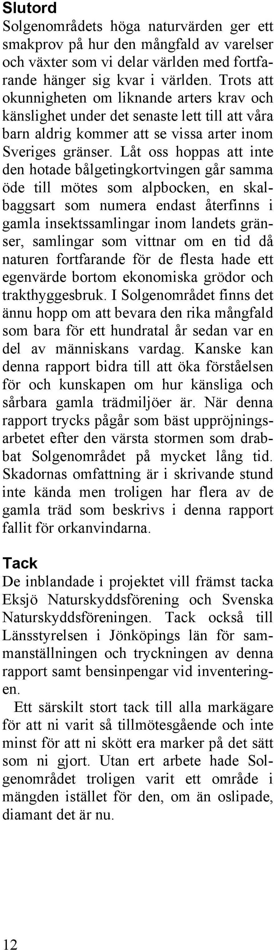 Låt oss hoppas att inte den hotade bålgetingkortvingen går samma öde till mötes som alpbocken, en skalbaggsart som numera endast återfinns i gamla insektssamlingar inom landets gränser, samlingar som