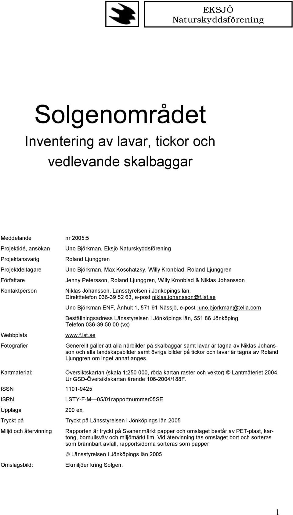 Johansson Niklas Johansson, Länsstyrelsen i Jönköpings län, Direkttelefon 036-39 52 63, e-post niklas.johansson@f.lst.se Uno Björkman ENF, Ånhult 1, 571 91 Nässjö, e-post :uno.bjorkman@telia.