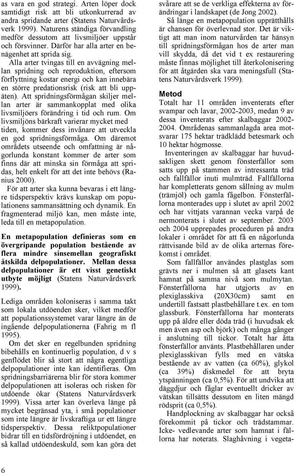 Alla arter tvingas till en avvägning mellan spridning och reproduktion, eftersom förflyttning kostar energi och kan innebära en större predationsrisk (risk att bli uppäten).