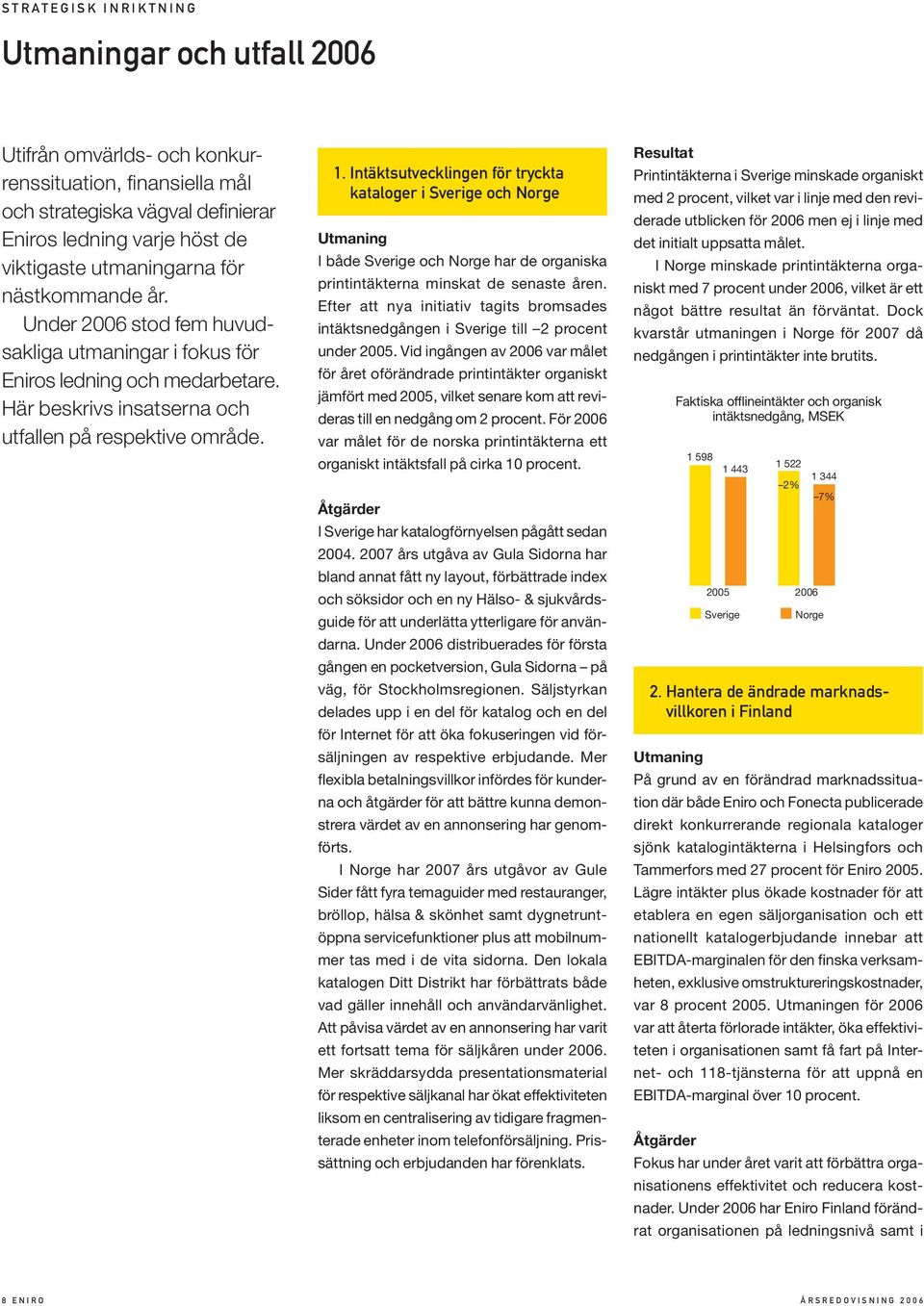 Intäktsutvecklingen för tryckta kataloger i Sverige och Norge Utmaning I både Sverige och Norge har de organiska printintäkterna minskat de senaste åren.