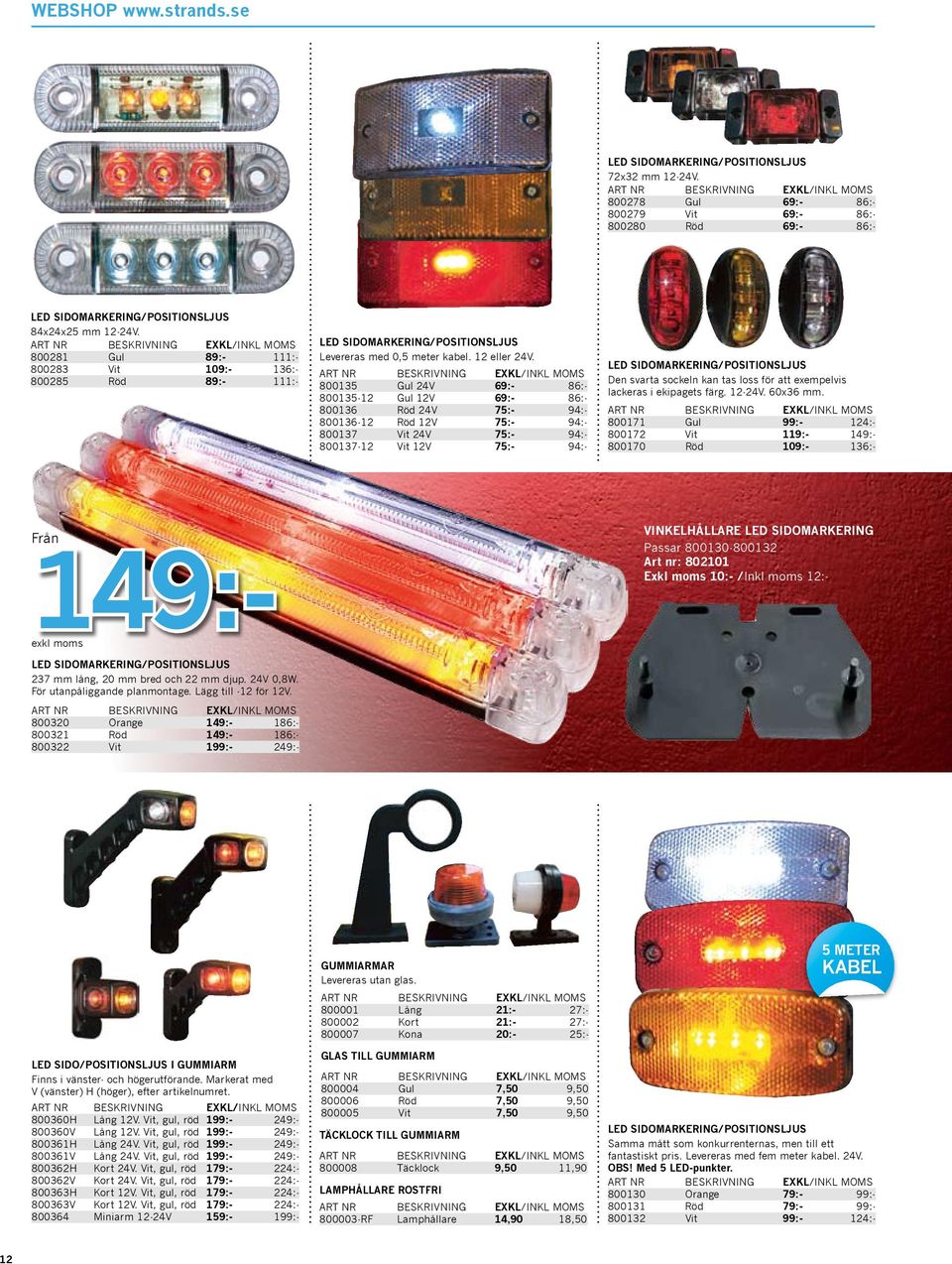 800135 Gul 24V 69:- 86:- 800135-12 Gul 12V 69:- 86:- 800136 Röd 24V 75:- 94:- 800136-12 Röd 12V 75:- 94:- 800137 Vit 24V 75:- 94:- 800137-12 Vit 12V 75:- 94:- LED SIDOMARKERING/POSITIONSLJUS Den