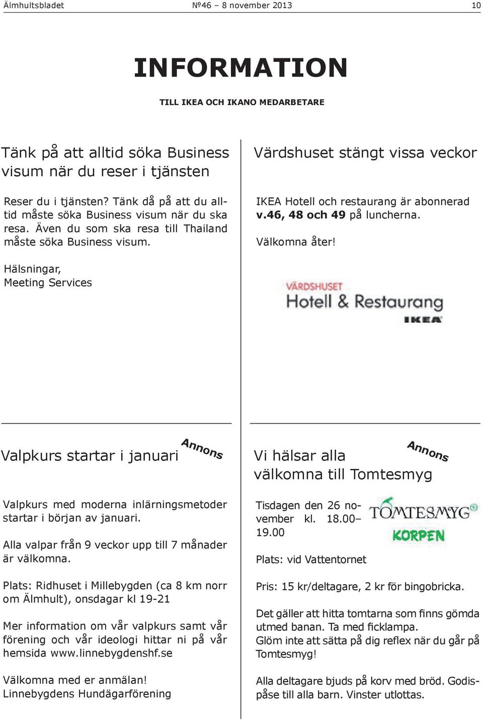 Värdshuset stängt vissa veckor IKEA Hotell och restaurang är abonnerad v.46, 48 och 49 på luncherna. Välkomna åter!