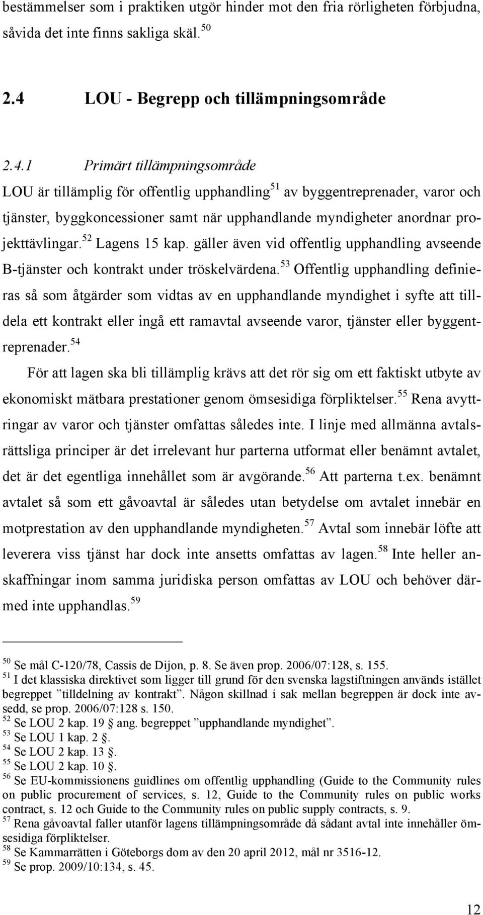 1 Primärt tillämpningsområde LOU är tillämplig för offentlig upphandling 51 av byggentreprenader, varor och tjänster, byggkoncessioner samt när upphandlande myndigheter anordnar projekttävlingar.