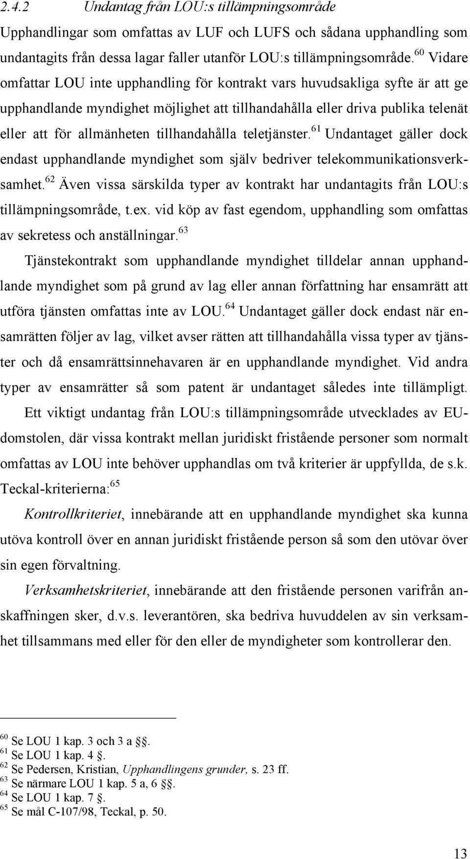 tillhandahålla teletjänster. 61 Undantaget gäller dock endast upphandlande myndighet som själv bedriver telekommunikationsverksamhet.