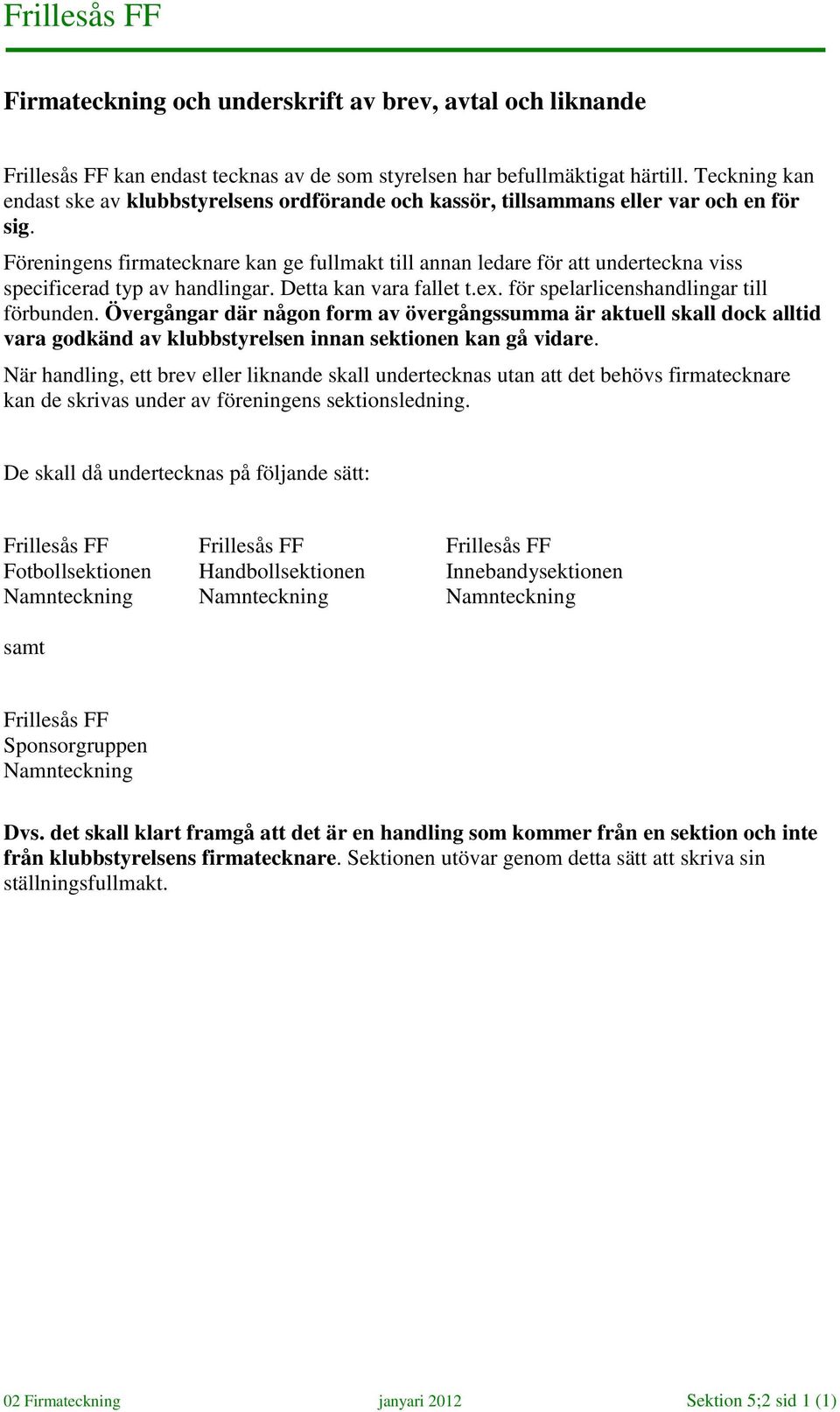 Föreningens firmatecknare kan ge fullmakt till annan ledare för att underteckna viss specificerad typ av handlingar. Detta kan vara fallet t.ex. för spelarlicenshandlingar till förbunden.