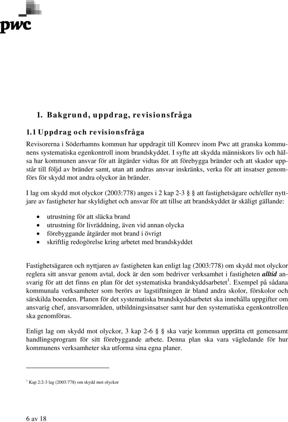 I syfte att skydda människors liv och hälsa har kommunen ansvar för att åtgärder vidtas för att förebygga bränder och att skador uppstår till följd av bränder samt, utan att andras ansvar inskränks,