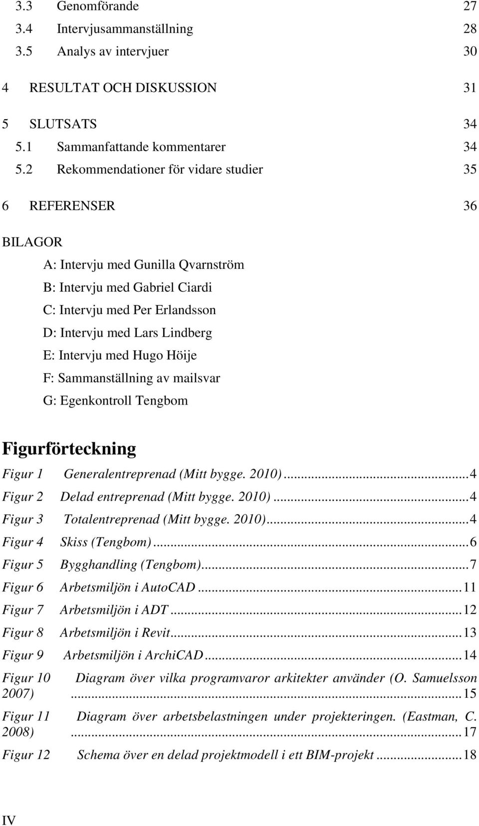 Intervju med Hugo Höije F: Sammanställning av mailsvar G: Egenkontroll Tengbom Figurförteckning Figur 1 Generalentreprenad (Mitt bygge. 2010)... 4 Figur 2 Delad entreprenad (Mitt bygge. 2010)... 4 Figur 3 Totalentreprenad (Mitt bygge.