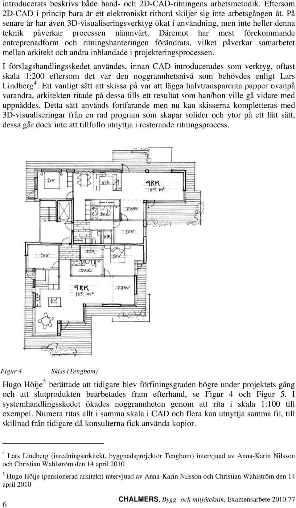 Däremot har mest förekommande entreprenadform och ritningshanteringen förändrats, vilket påverkar samarbetet mellan arkitekt och andra inblandade i projekteringsprocessen.