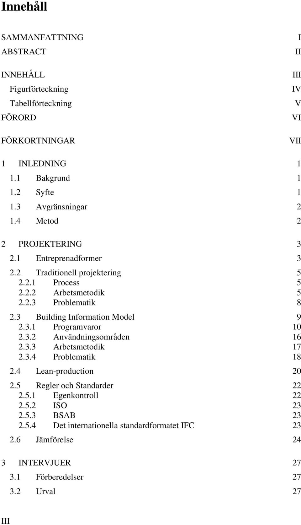 3 Building Information Model 9 2.3.1 Programvaror 10 2.3.2 Användningsområden 16 2.3.3 Arbetsmetodik 17 2.3.4 Problematik 18 2.4 Lean-production 20 2.