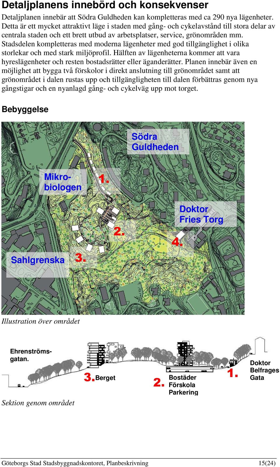 Stadsdelen kompletteras med moderna lägenheter med god tillgänglighet i olika storlekar och med stark miljöprofil.