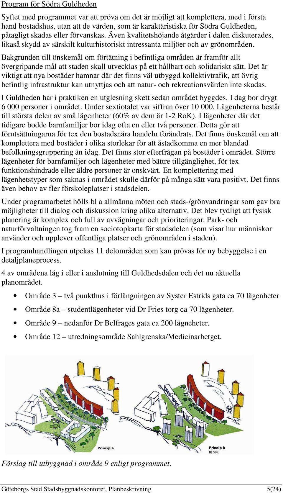 Bakgrunden till önskemål om förtätning i befintliga områden är framför allt övergripande mål att staden skall utvecklas på ett hållbart och solidariskt sätt.