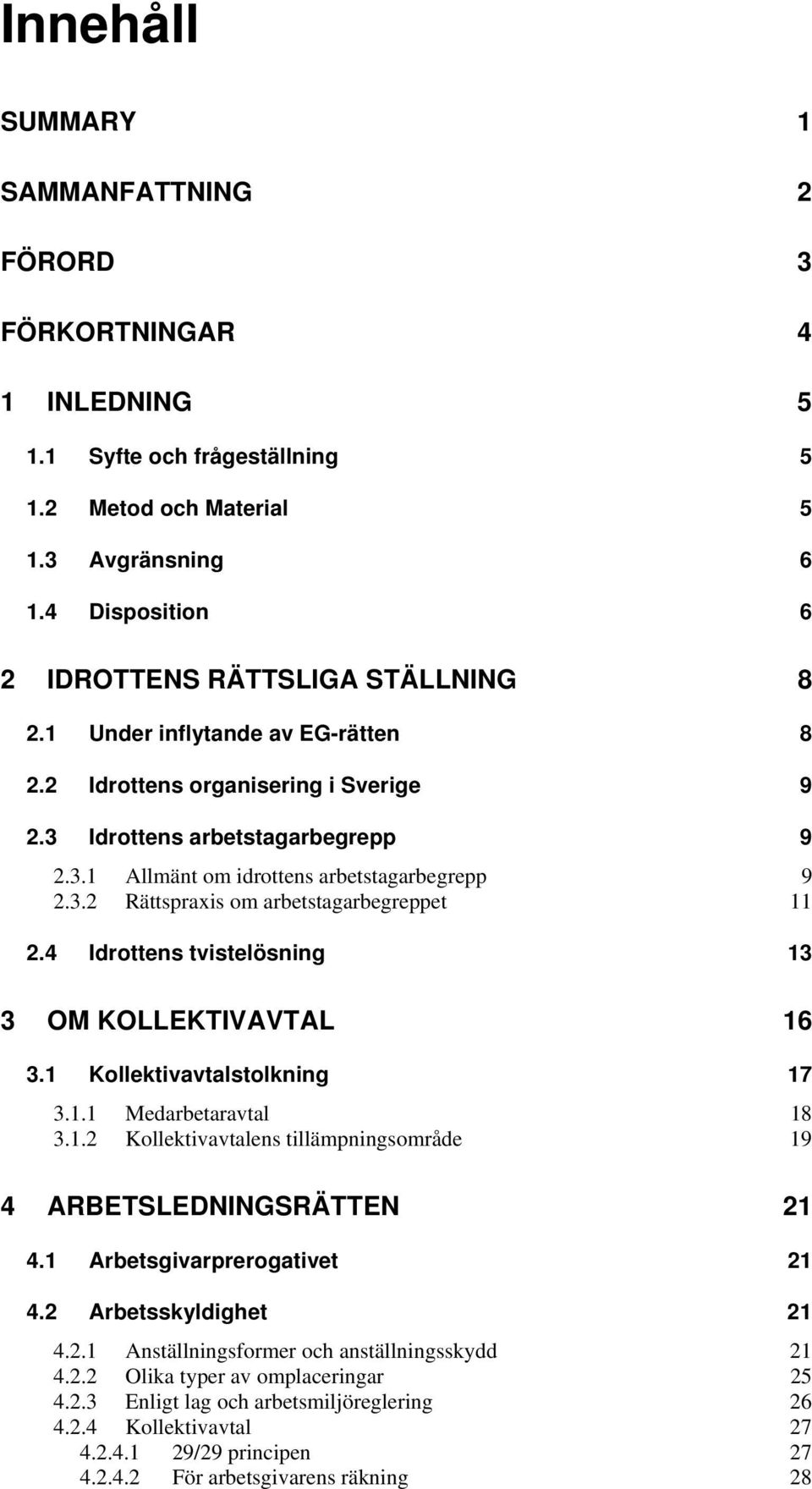 3.2 Rättspraxis om arbetstagarbegreppet 11 2.4 Idrottens tvistelösning 13 3 OM KOLLEKTIVAVTAL 16 3.1 Kollektivavtalstolkning 17 3.1.1 Medarbetaravtal 18 3.1.2 Kollektivavtalens tillämpningsområde 19 4 ARBETSLEDNINGSRÄTTEN 21 4.