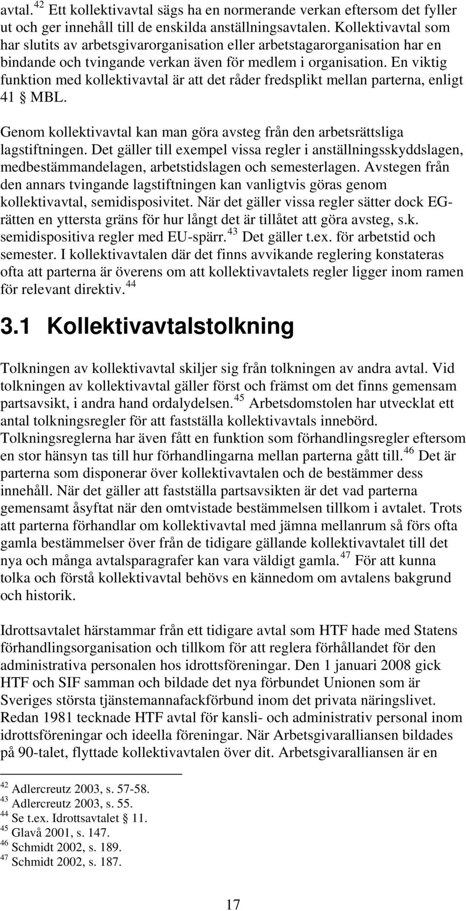 En viktig funktion med kollektivavtal är att det råder fredsplikt mellan parterna, enligt 41 MBL. Genom kollektivavtal kan man göra avsteg från den arbetsrättsliga lagstiftningen.