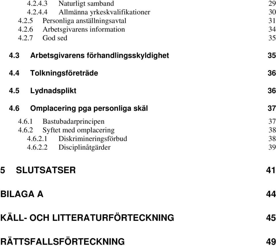 6 Omplacering pga personliga skäl 37 4.6.1 Bastubadarprincipen 37 4.6.2 Syftet med omplacering 38 4.6.2.1 Diskrimineringsförbud 38 4.