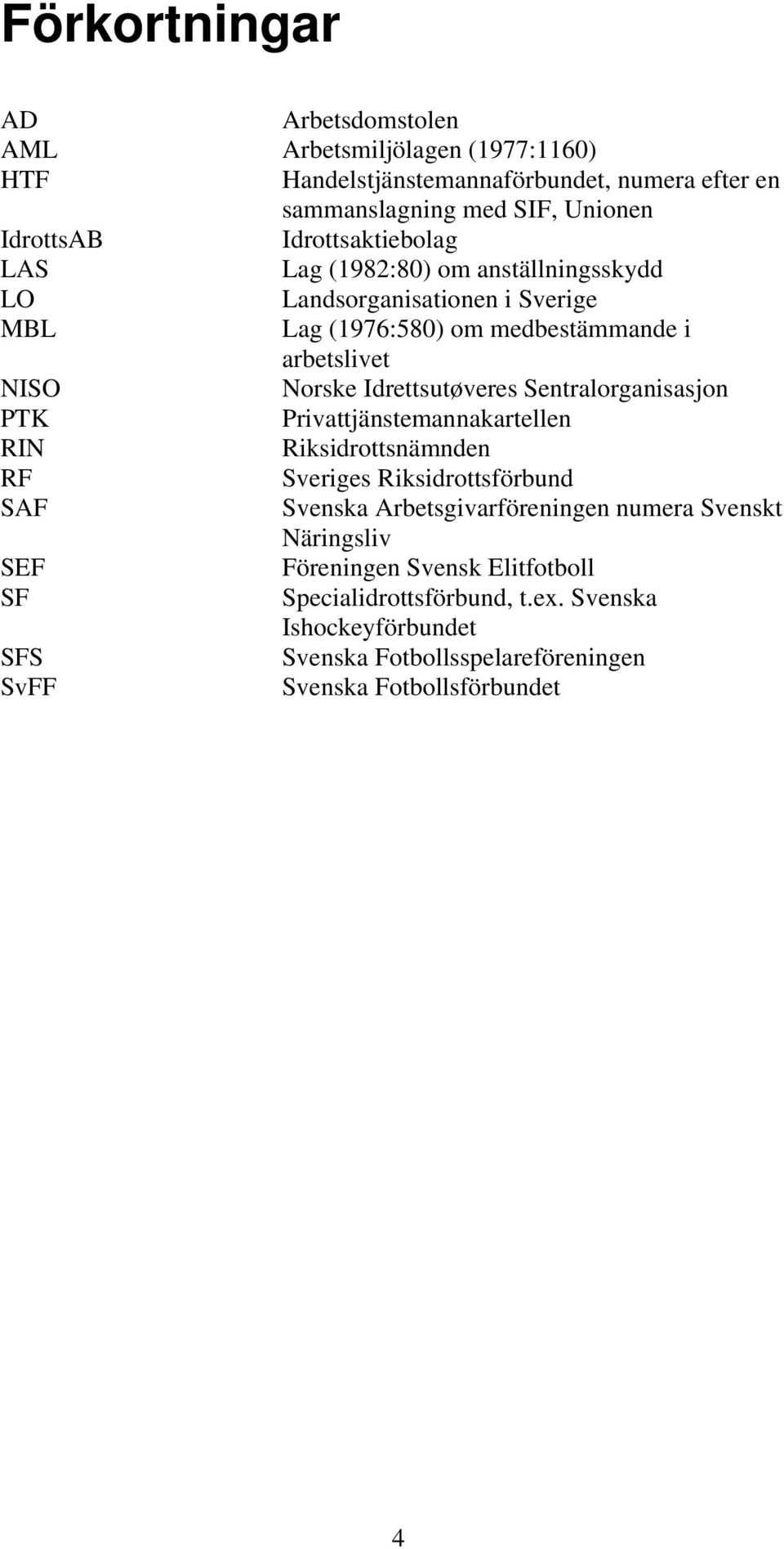 Idrettsutøveres Sentralorganisasjon PTK Privattjänstemannakartellen RIN Riksidrottsnämnden RF Sveriges Riksidrottsförbund SAF Svenska Arbetsgivarföreningen numera