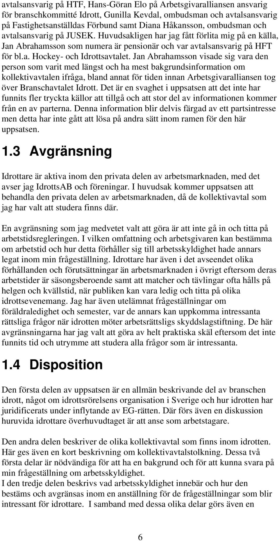 Jan Abrahamsson visade sig vara den person som varit med längst och ha mest bakgrundsinformation om kollektivavtalen ifråga, bland annat för tiden innan Arbetsgivaralliansen tog över Branschavtalet