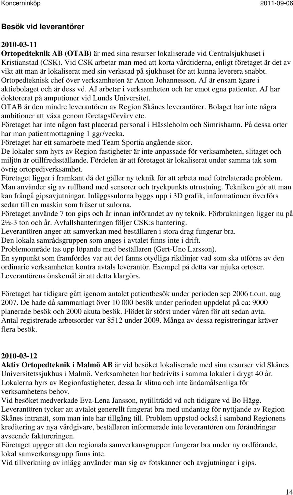 Ortopedteknisk chef över verksamheten är Anton Johannesson. AJ är ensam ägare i aktiebolaget och är dess vd. AJ arbetar i verksamheten och tar emot egna patienter.