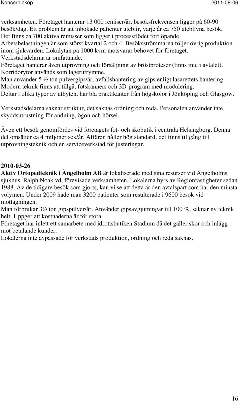 Lokalytan på 1000 kvm motsvarar behovet för företaget. Verkstadsdelarna är omfattande. Företaget hanterar även utprovning och försäljning av bröstproteser (finns inte i avtalet).