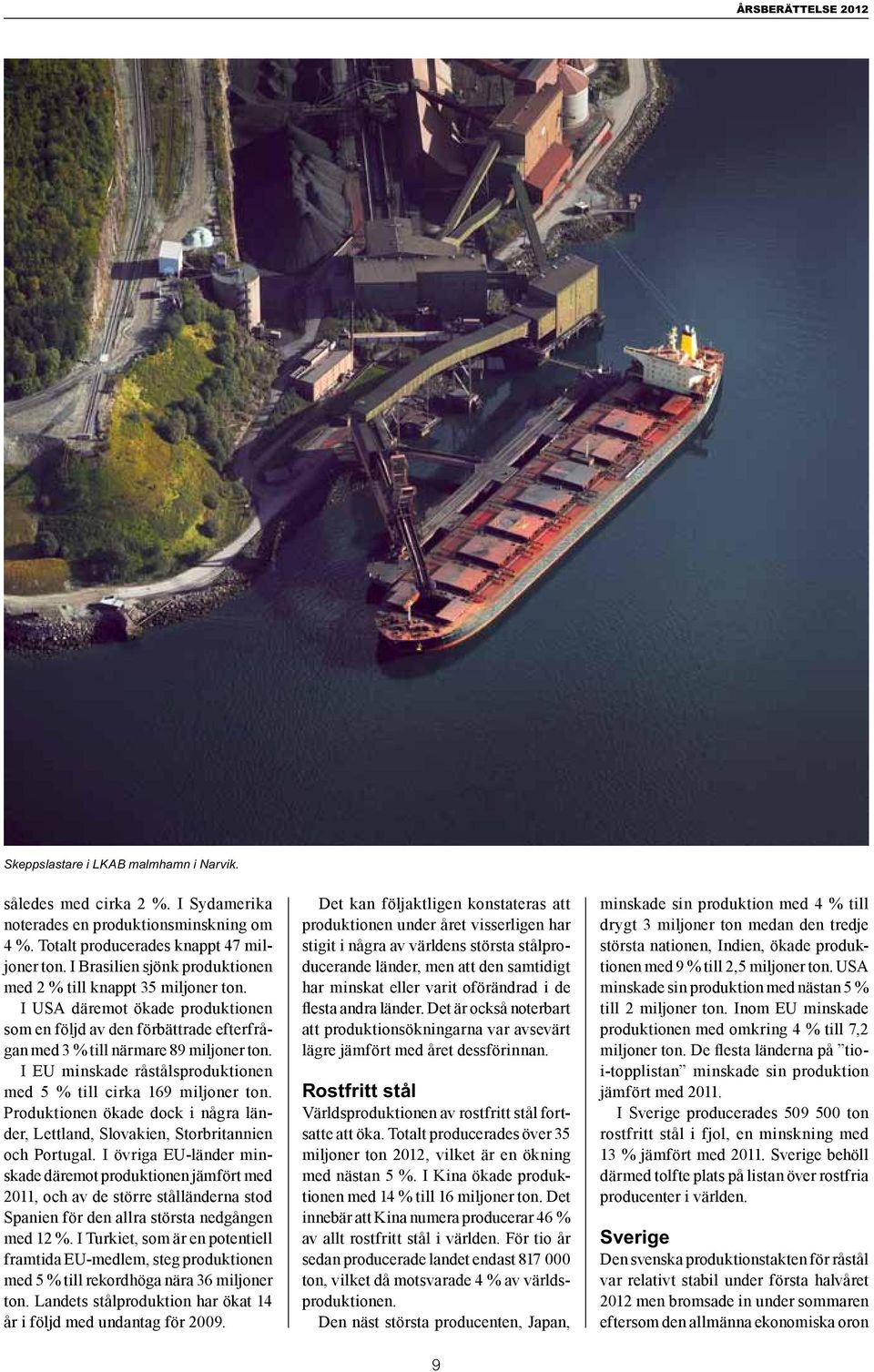 I EU minskade råstålsproduktionen med 5 % till cirka 169 miljoner ton. Produktionen ökade dock i några länder, Lettland, Slovakien, Storbritannien och Portugal.