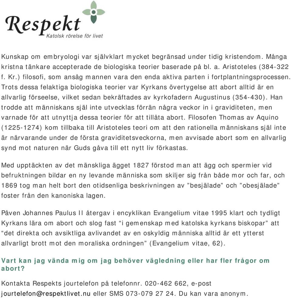 Trots dessa felaktiga biologiska teorier var Kyrkans övertygelse att abort alltid är en allvarlig förseelse, vilket sedan bekräftades av kyrkofadern Augustinus (354-430).
