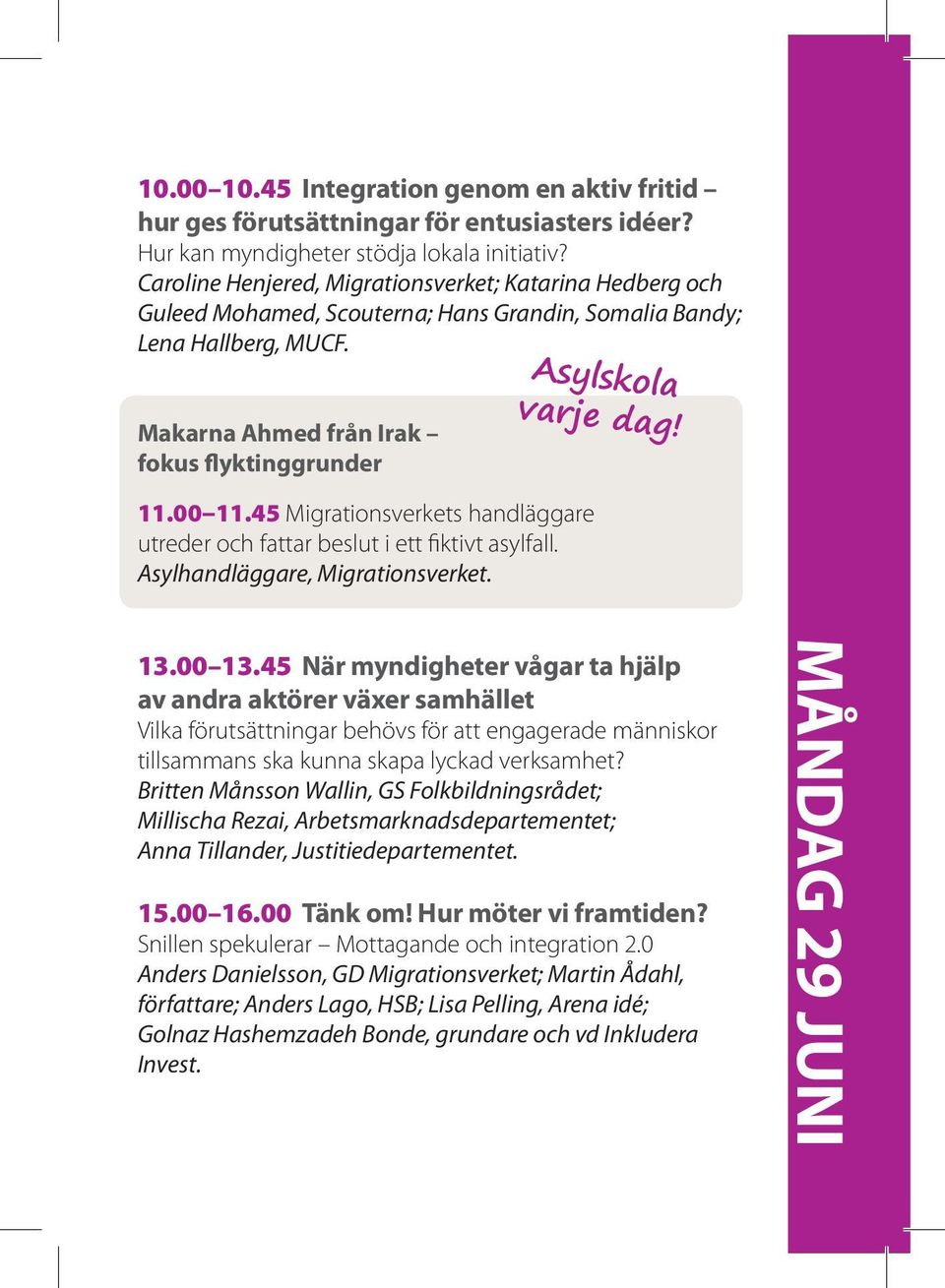 00 11.45 Migrationsverkets handläggare utreder och fattar beslut i ett fiktivt asylfall. Asylhandläggare, Migrationsverket. 13.00 13.