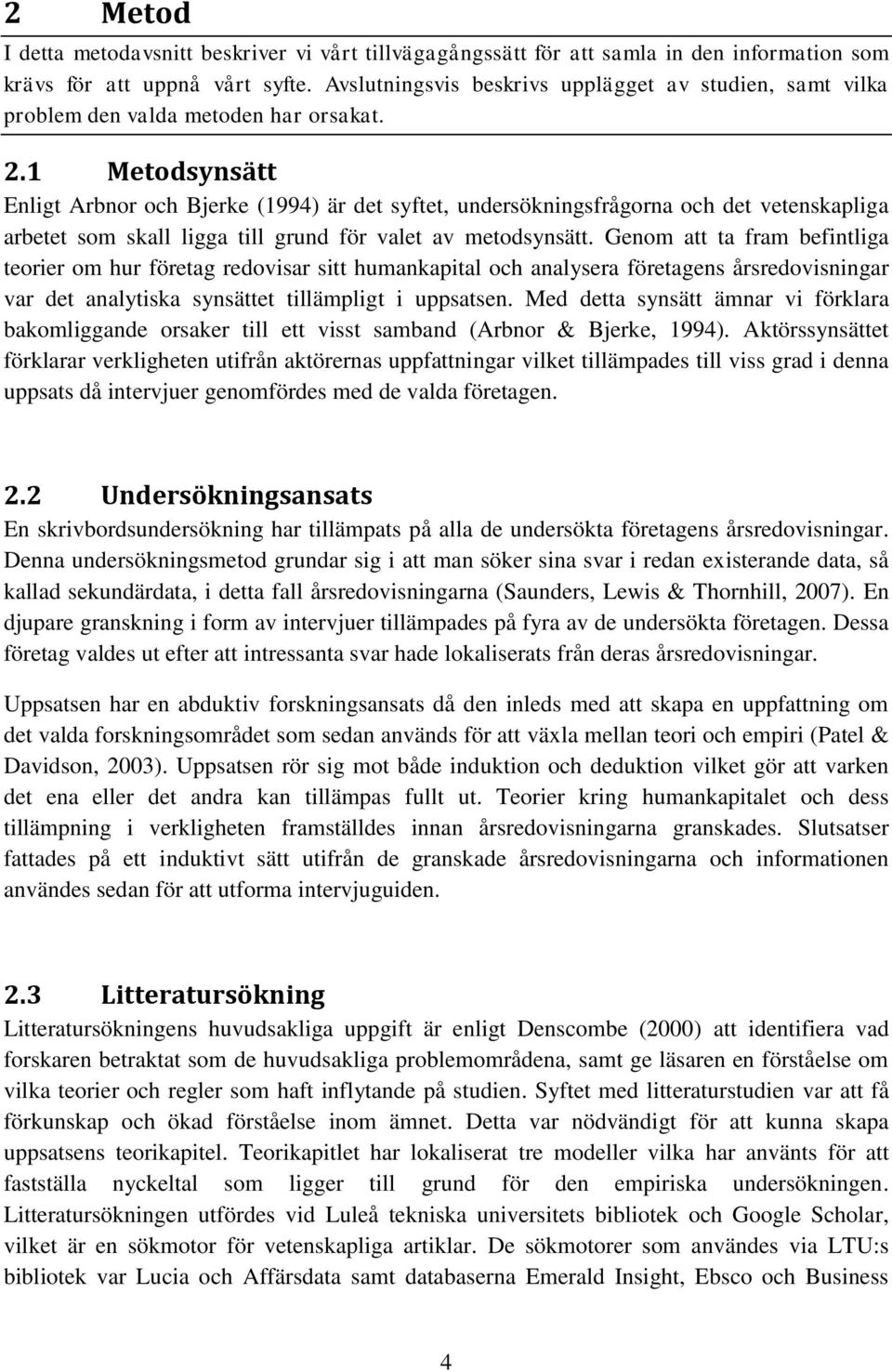 1 Metodsynsätt Enligt Arbnor och Bjerke (1994) är det syftet, undersökningsfrågorna och det vetenskapliga arbetet som skall ligga till grund för valet av metodsynsätt.