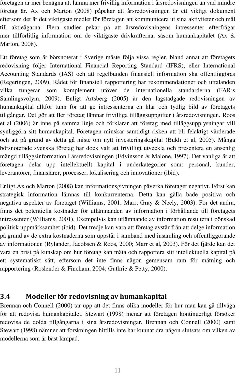 Flera studier pekar på att årsredovisningens intressenter efterfrågar mer tillförlitlig information om de viktigaste drivkrafterna, såsom humankapitalet (Ax & Marton, 2008).