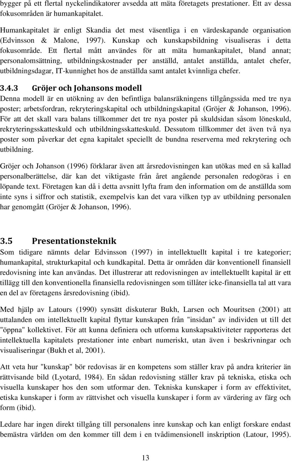 Ett flertal mått användes för att mäta humankapitalet, bland annat; personalomsättning, utbildningskostnader per anställd, antalet anställda, antalet chefer, utbildningsdagar, IT-kunnighet hos de