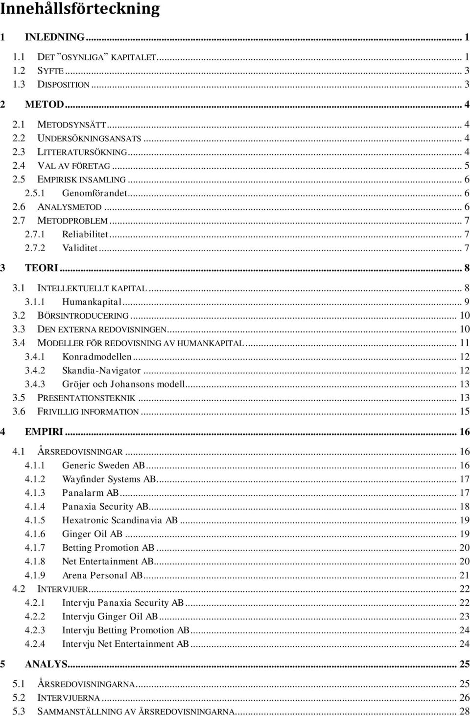 .. 9 3.2 BÖRSINTRODUCERING... 10 3.3 DEN EXTERNA REDOVISNINGEN... 10 3.4 MODELLER FÖR REDOVISNING AV HUMANKAPITAL... 11 3.4.1 Konradmodellen... 12 3.4.2 Skandia-Navigator... 12 3.4.3 Gröjer och Johansons modell.