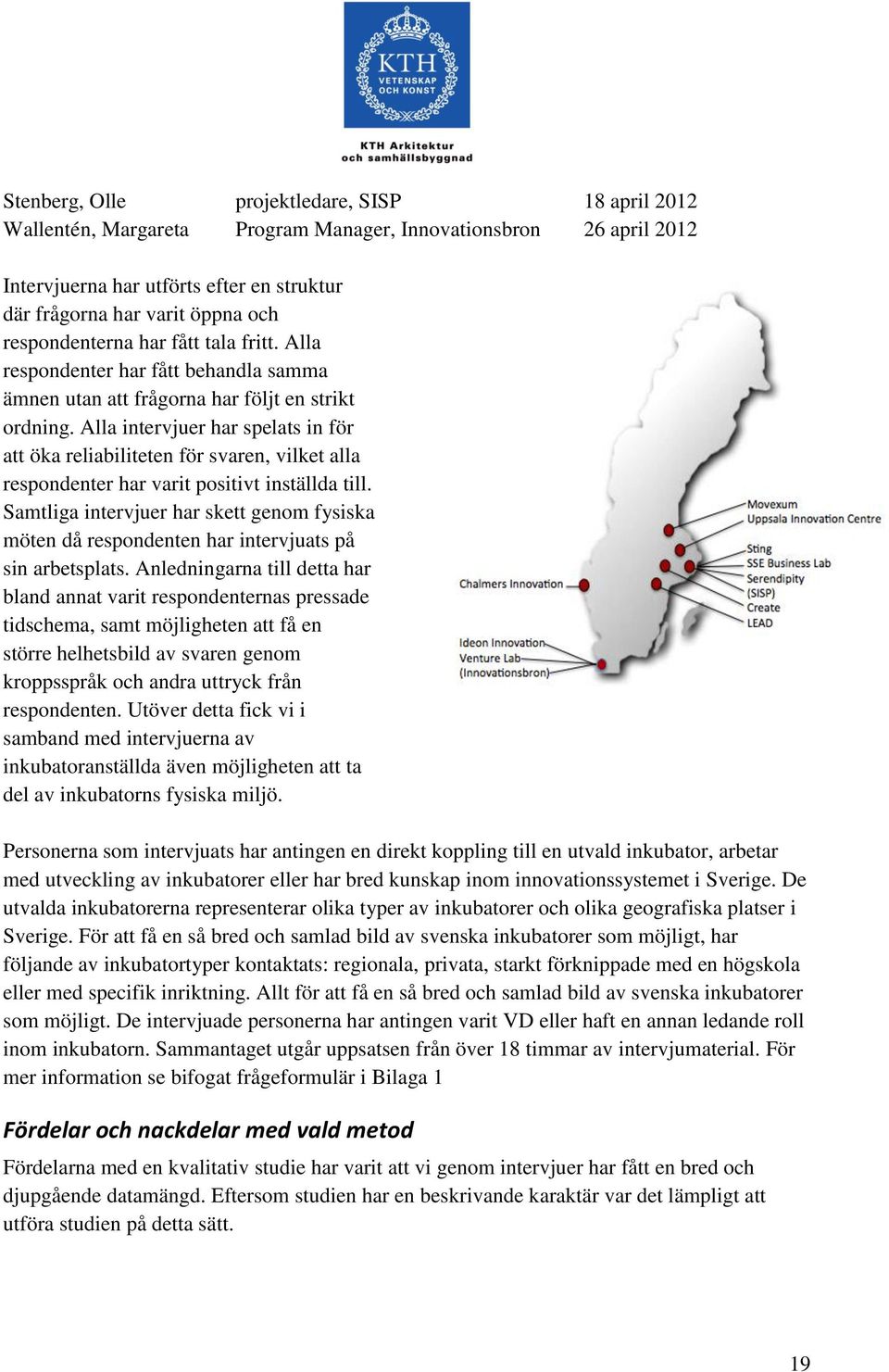 Alla intervjuer har spelats in för att öka reliabiliteten för svaren, vilket alla respondenter har varit positivt inställda till.