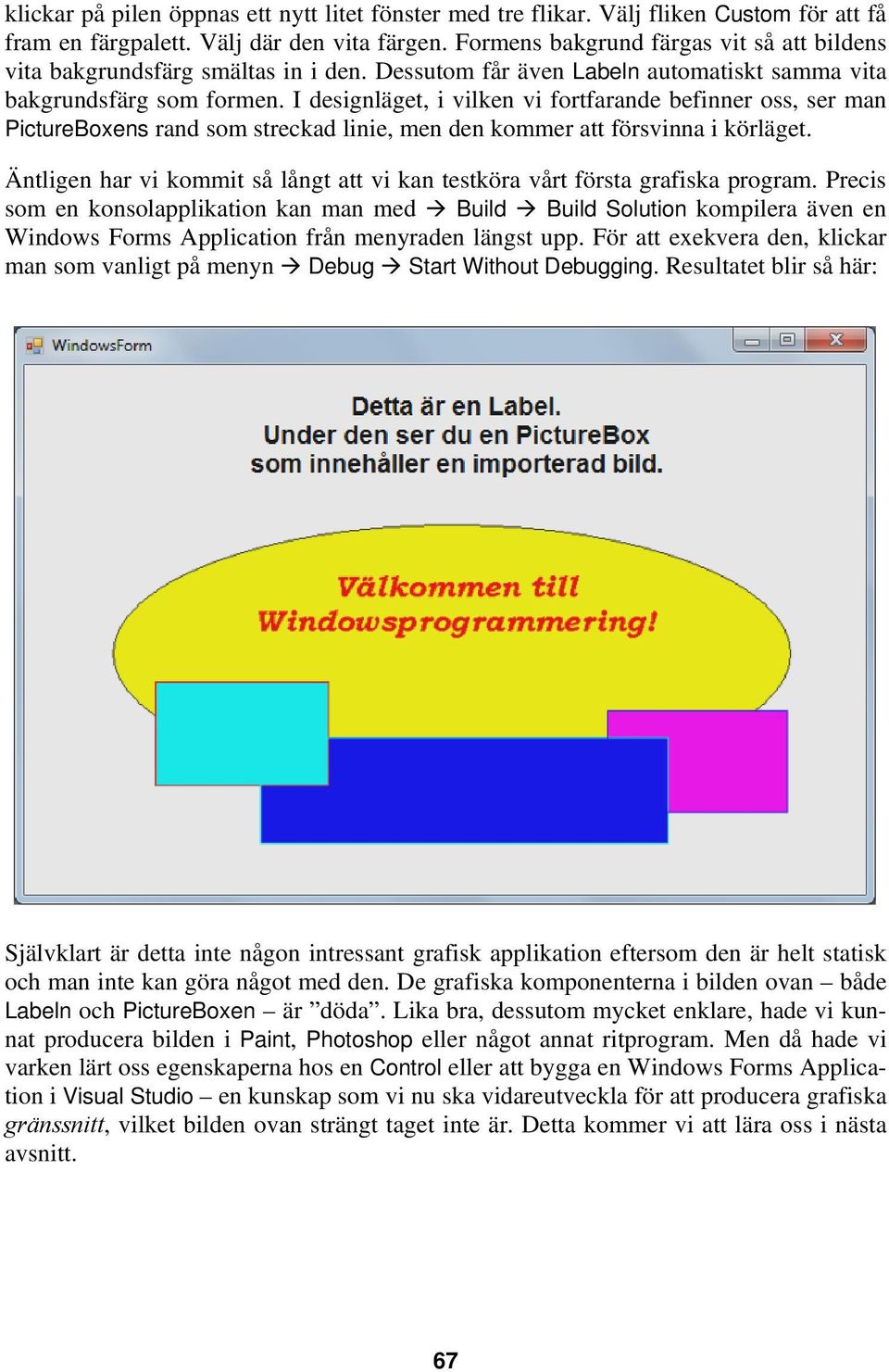 I designläget, i vilken vi fortfarande befinner oss, ser man PictureBoxens rand som streckad linie, men den kommer att försvinna i körläget.