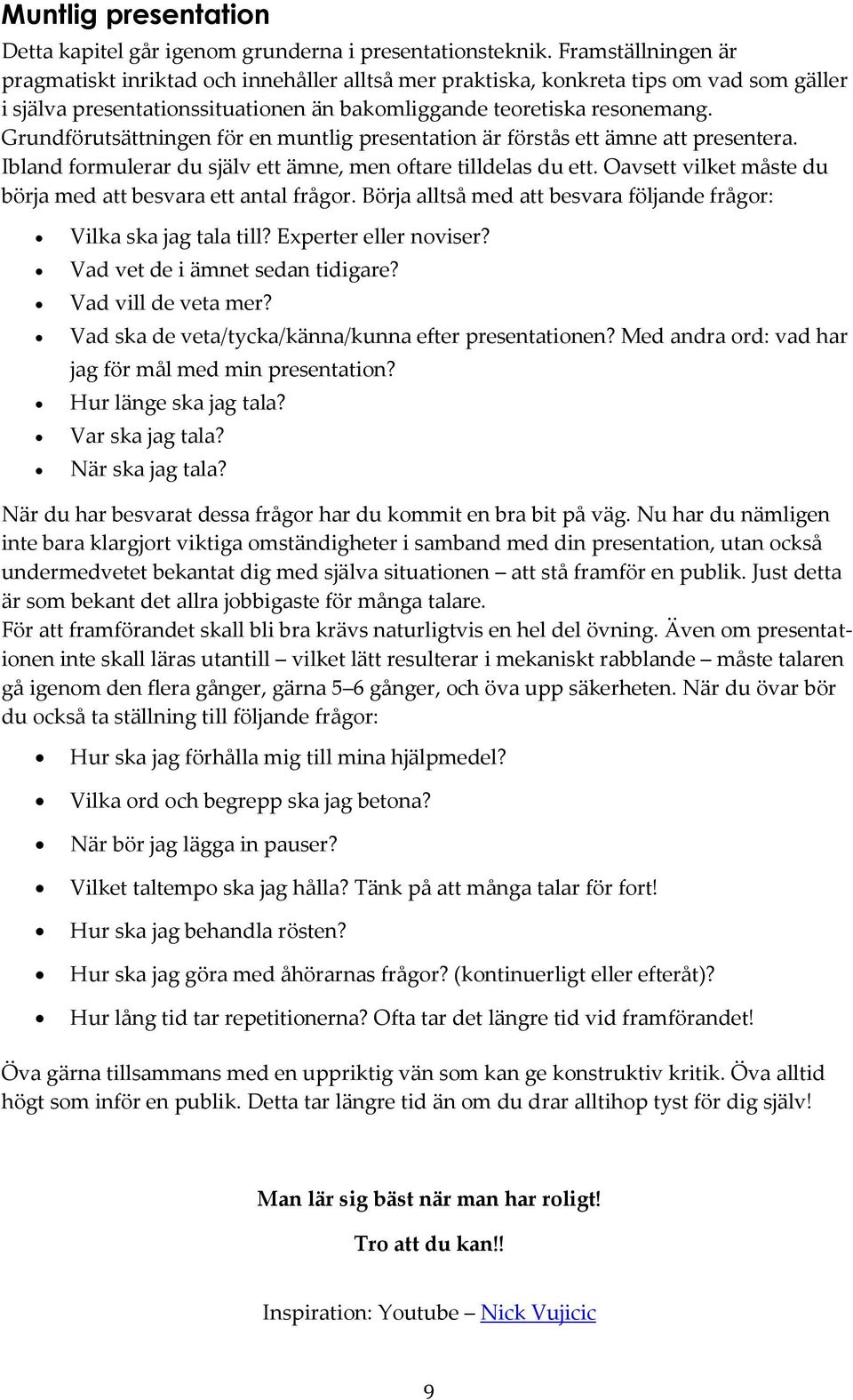 Grundförutsättningen för en muntlig presentation är förstås ett ämne att presentera. Ibland formulerar du själv ett ämne, men oftare tilldelas du ett.