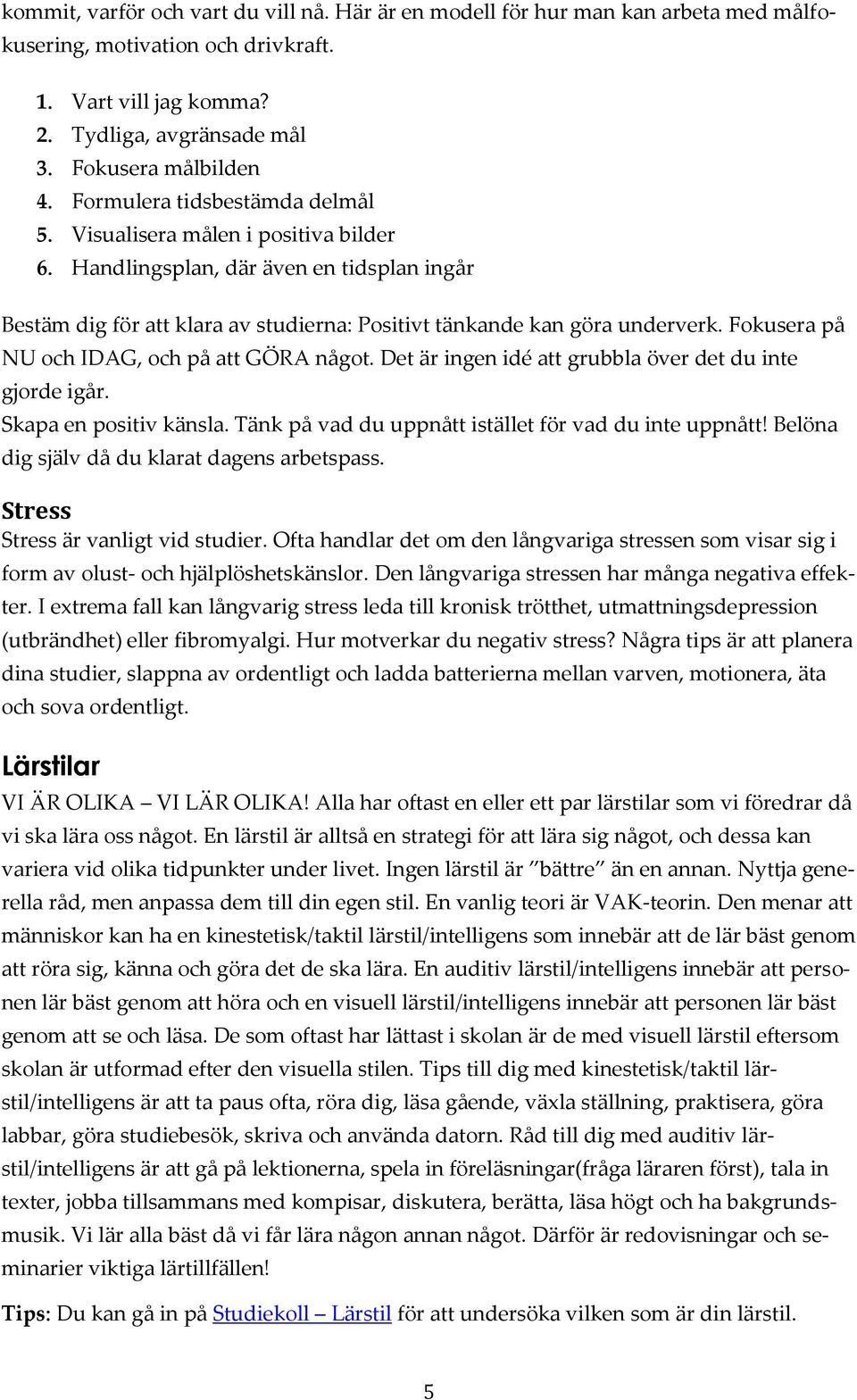 Fokusera på NU och IDAG, och på att GÖRA något. Det är ingen idé att grubbla över det du inte gjorde igår. Skapa en positiv känsla. Tänk på vad du uppnått istället för vad du inte uppnått!