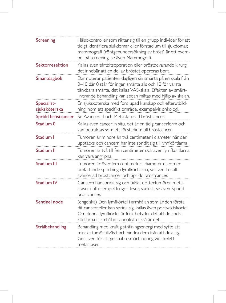 Kallas även tårtbitsoperation eller bröstbevarande kirurgi, det innebär att en del av bröstet opereras bort.
