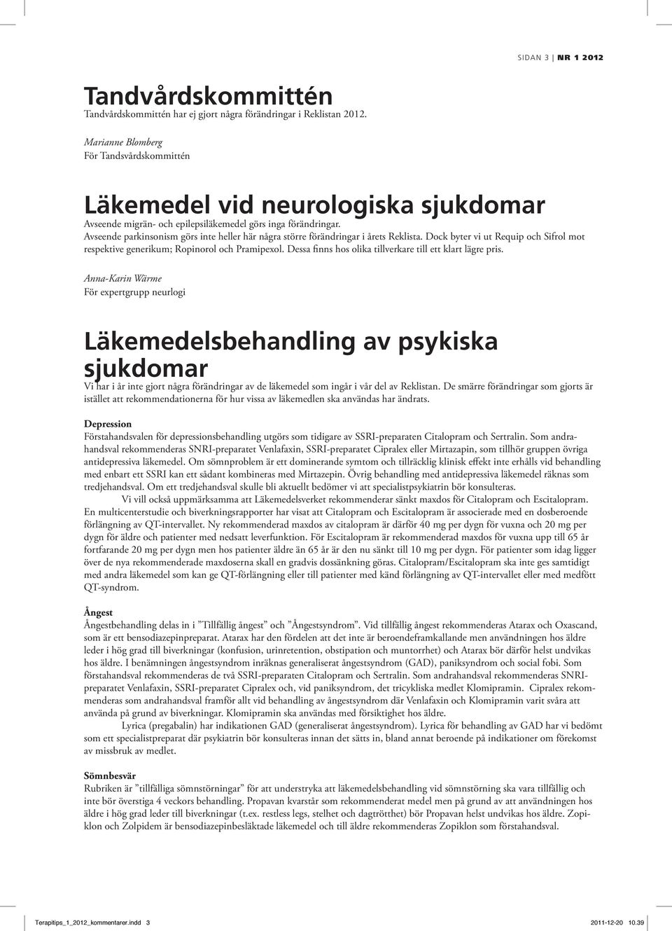 Avseende parkinsonism görs inte heller här några större förändringar i årets Reklista. Dock byter vi ut Requip och Sifrol mot respektive generikum; Ropinorol och Pramipexol.