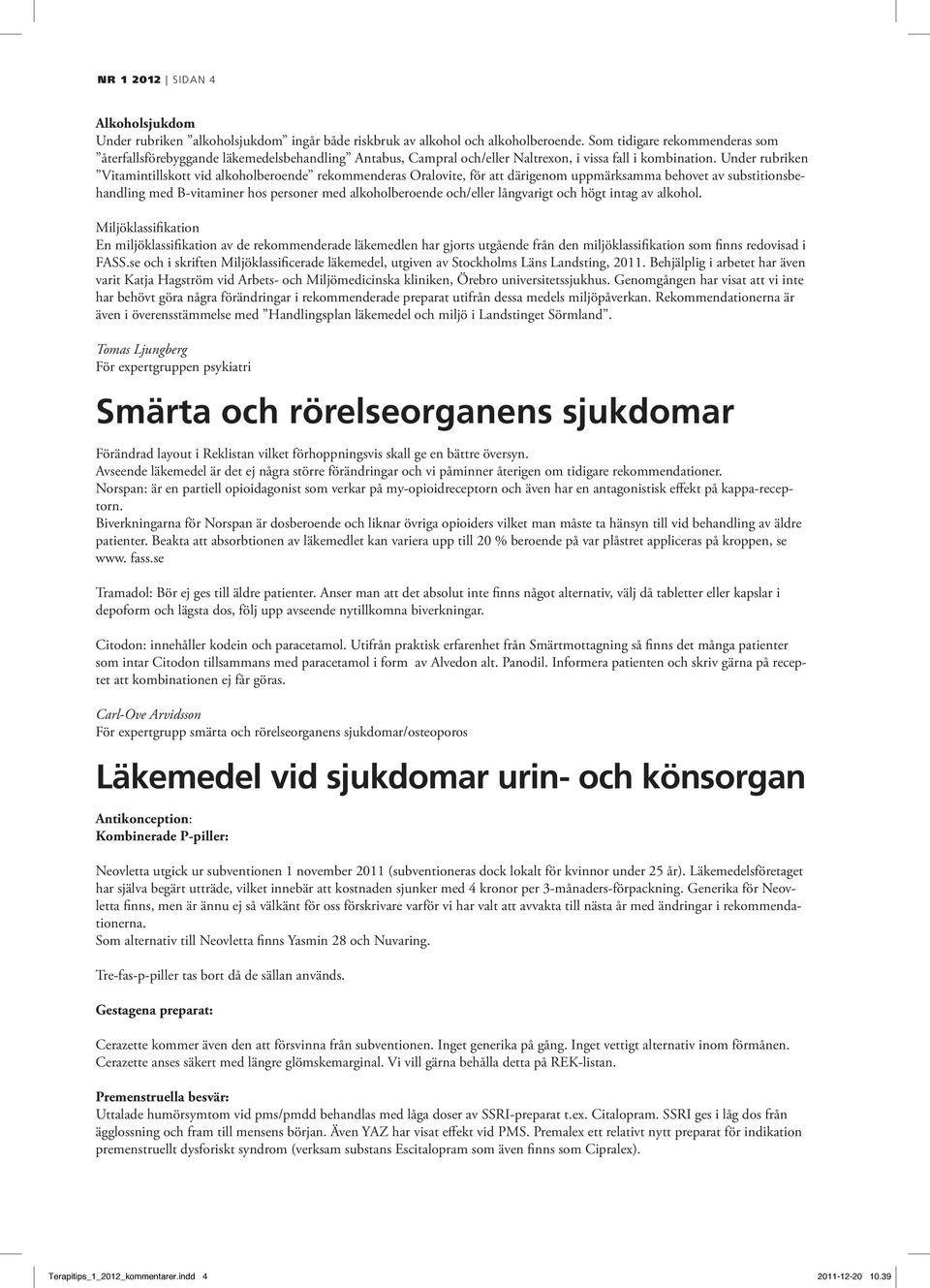 Under rubriken Vitamintillskott vid alkoholberoende rekommenderas Oralovite, för att därigenom uppmärksamma behovet av substitionsbehandling med B-vitaminer hos personer med alkoholberoende och/eller