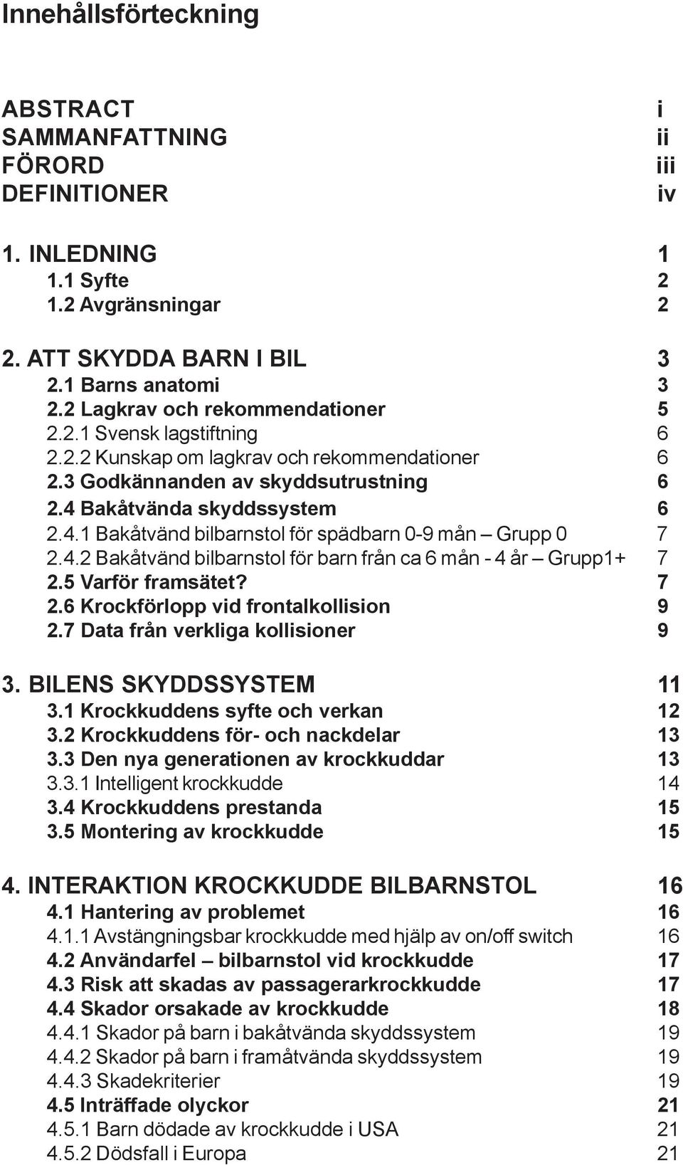 Bakåtvända skyddssystem 6 2.4.1 Bakåtvänd bilbarnstol för spädbarn 0-9 mån Grupp 0 7 2.4.2 Bakåtvänd bilbarnstol för barn från ca 6 mån - 4 år Grupp1+ 7 2.5 Varför framsätet? 7 2.6 Krockförlopp vid frontalkollision 9 2.