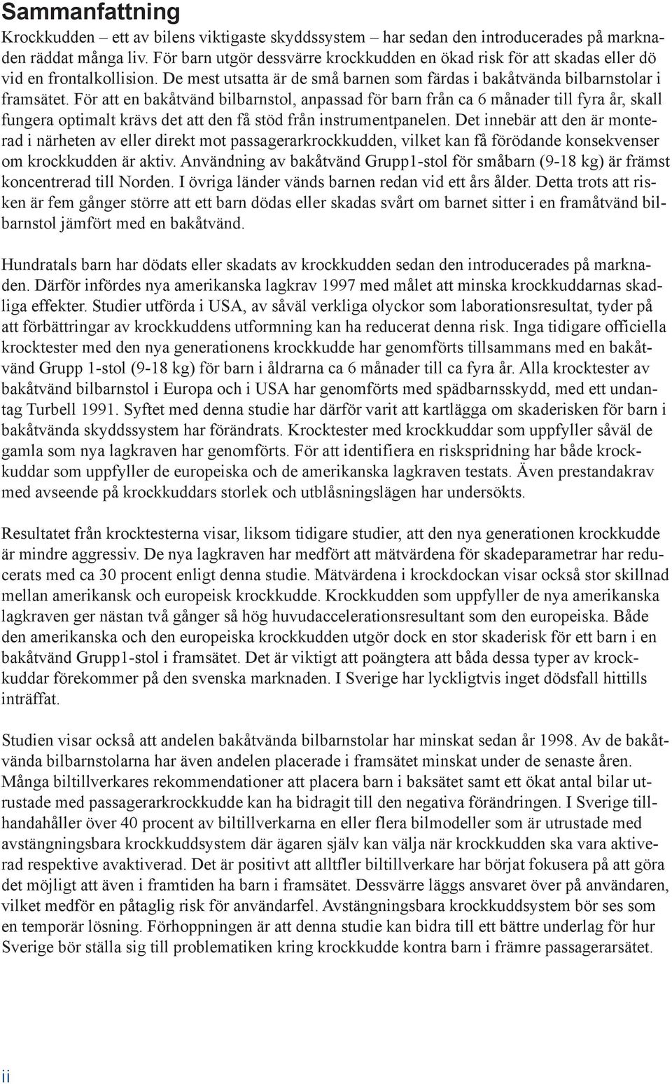 För att en bakåtvänd bilbarnstol, anpassad för barn från ca 6 månader till fyra år, skall fungera optimalt krävs det att den få stöd från instrumentpanelen.