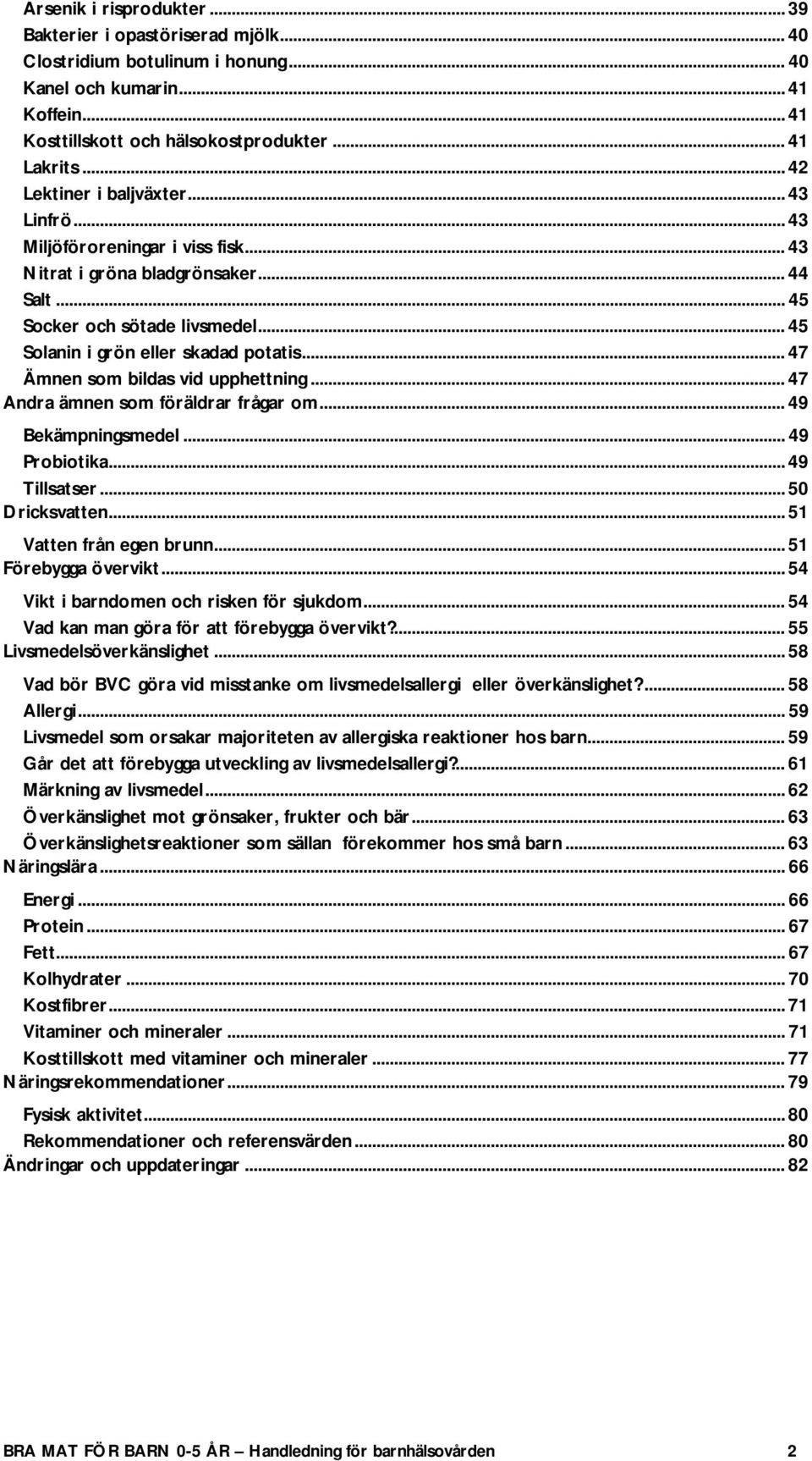 .. 47 Ämnen som bildas vid upphettning... 47 Andra ämnen som föräldrar frågar om... 49 Bekämpningsmedel... 49 Probiotika... 49 Tillsatser... 50 Dricksvatten... 51 Vatten från egen brunn.