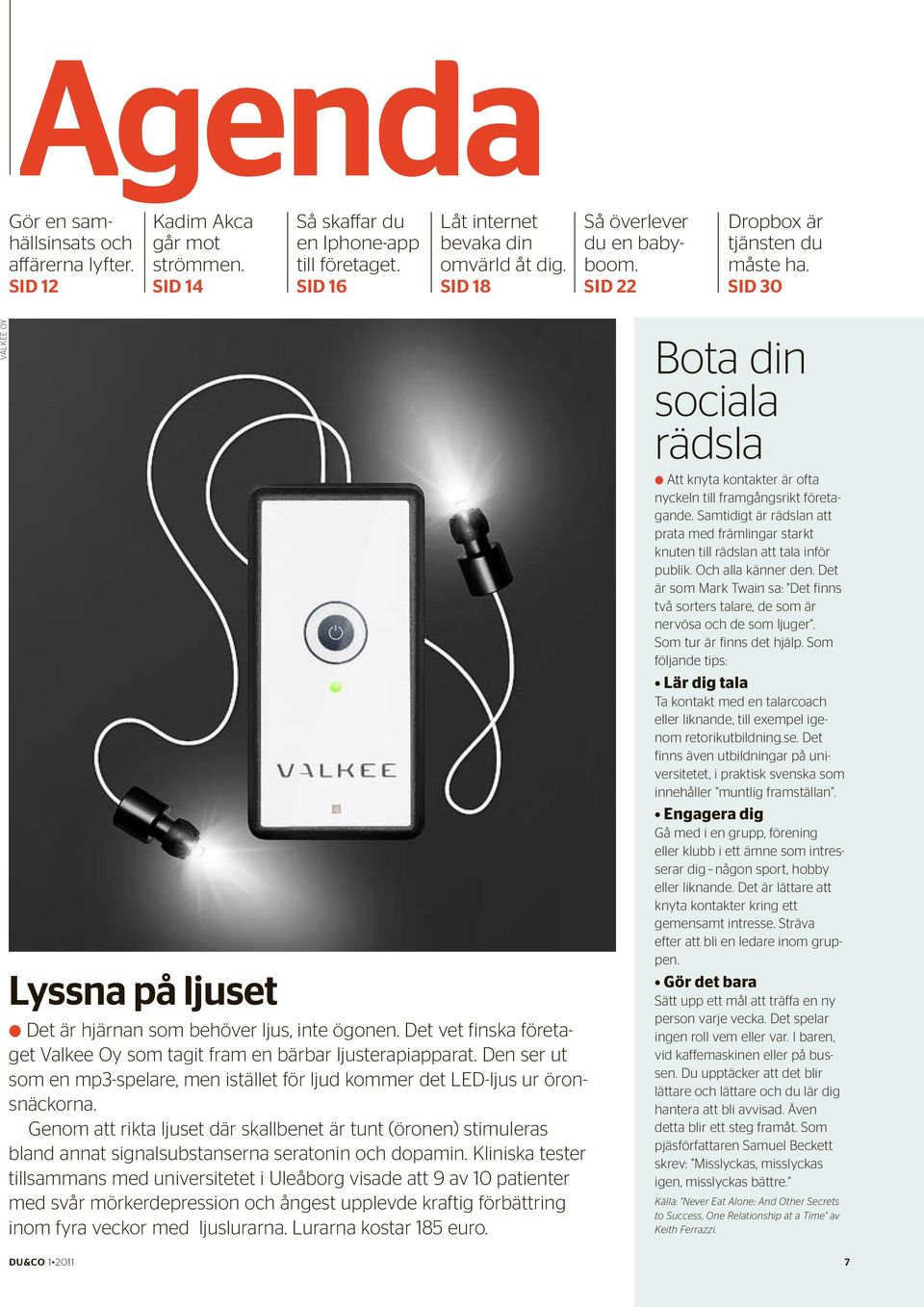 Det vet finska företaget Valkee Oy som tagit fram en bärbar ljusterapiapparat. Den ser ut som en mp3-spelare, men istället för ljud kommer det LED-ljus ur öronsnäckorna.