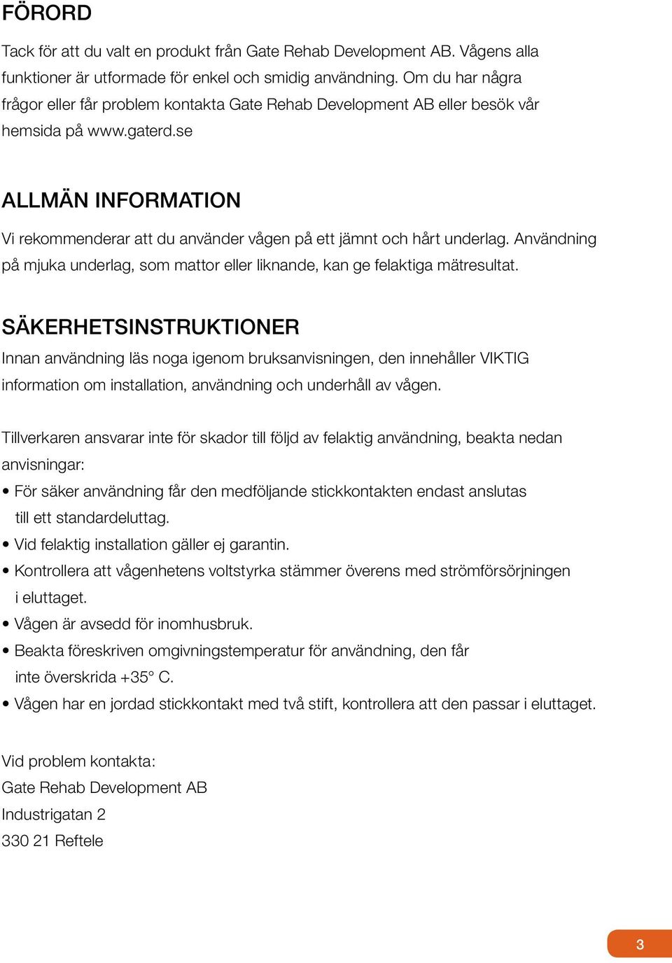 se ALLMÄN INFORMATION Vi rekommenderar att du använder vågen på ett jämnt och hårt underlag. Användning på mjuka underlag, som mattor eller liknande, kan ge felaktiga mätresultat.