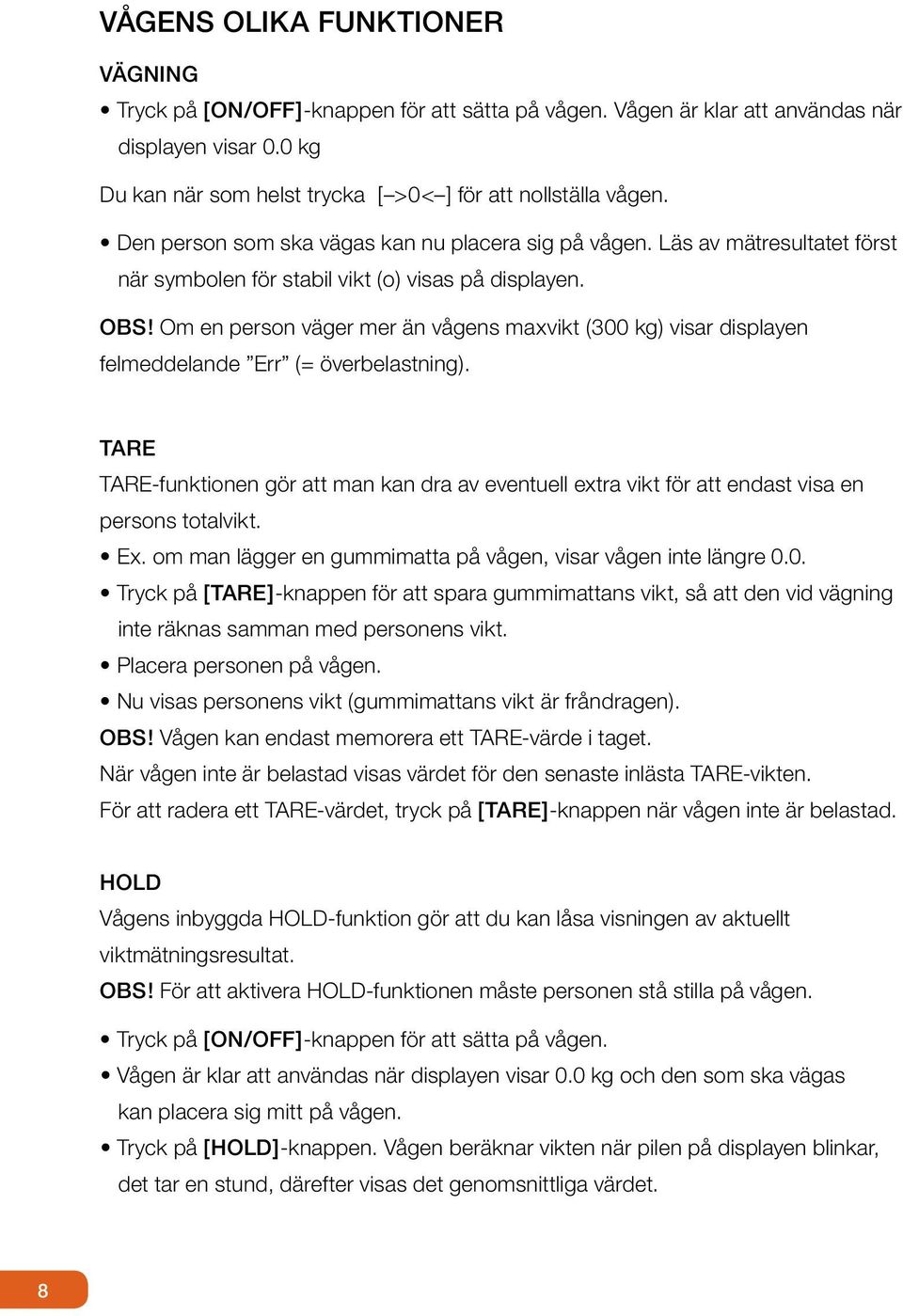 Om en person väger mer än vågens maxvikt (300 kg) visar displayen felmeddelande Err (= överbelastning).