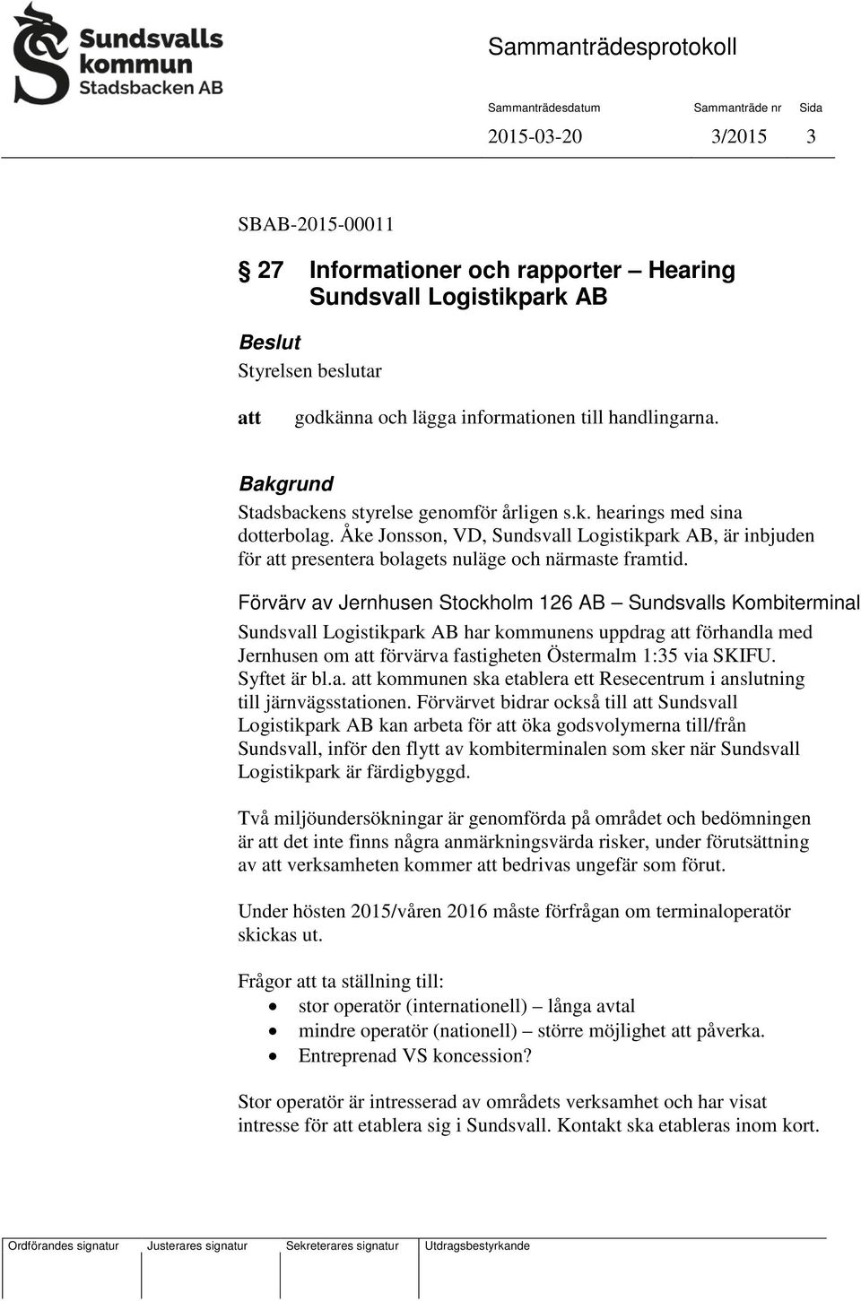 Förvärv av Jernhusen Stockholm 126 AB Sundsvalls Kombiterminal Sundsvall Logistikpark AB har kommunens uppdrag förhandla med Jernhusen om förvärva fastigheten Östermalm 1:35 via SKIFU. Syftet är bl.a. kommunen ska etablera ett Resecentrum i anslutning till järnvägsstationen.