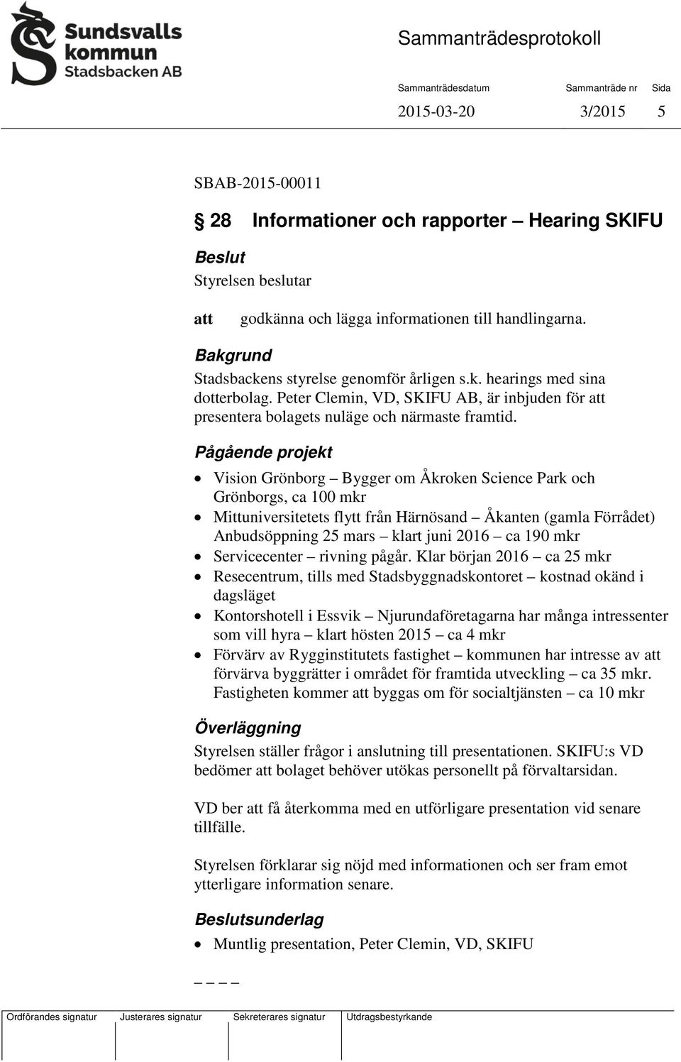 Pågående projekt Vision Grönborg Bygger om Åkroken Science Park och Grönborgs, ca 100 mkr Mittuniversitetets flytt från Härnösand Åkanten (gamla Förrådet) Anbudsöppning 25 mars klart juni 2016 ca 190