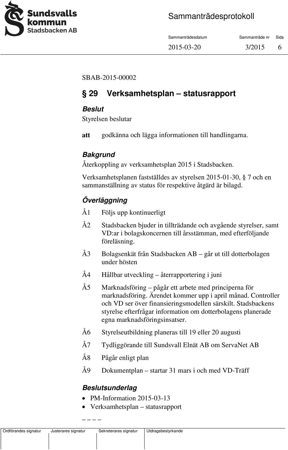 Överläggning Å1 Å2 Å3 Å4 Å5 Å6 Å7 Å8 Å9 Följs upp kontinuerligt Stadsbacken bjuder in tillträdande och avgående styrelser, samt VD:ar i bolagskoncernen till årsstämman, med efterföljande föreläsning.