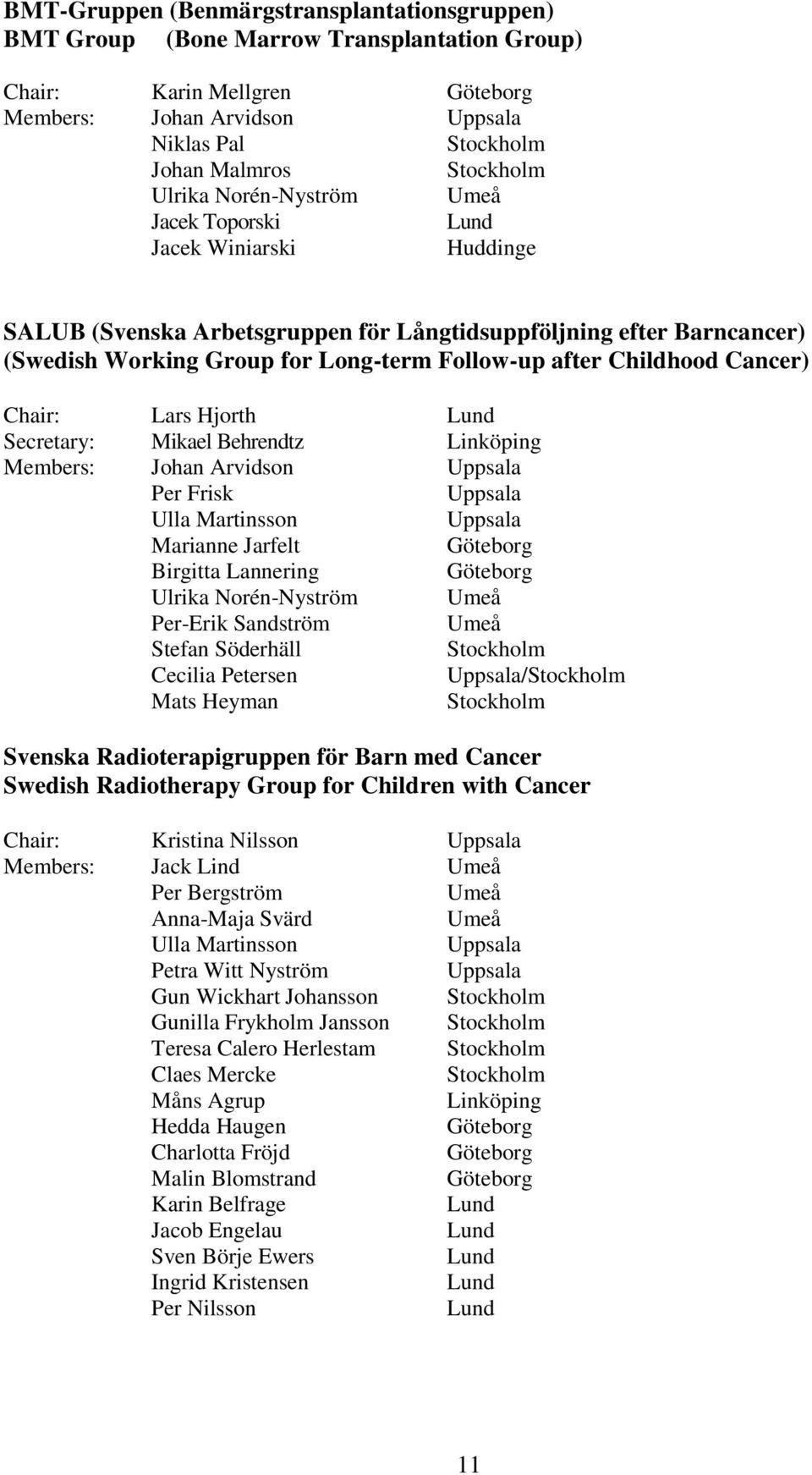 Childhood Cancer) Chair: Lars Hjorth Lund Secretary: Mikael Behrendtz Linköping Members: Johan Arvidson Uppsala Per Frisk Uppsala Ulla Martinsson Uppsala Marianne Jarfelt Göteborg Birgitta Lannering