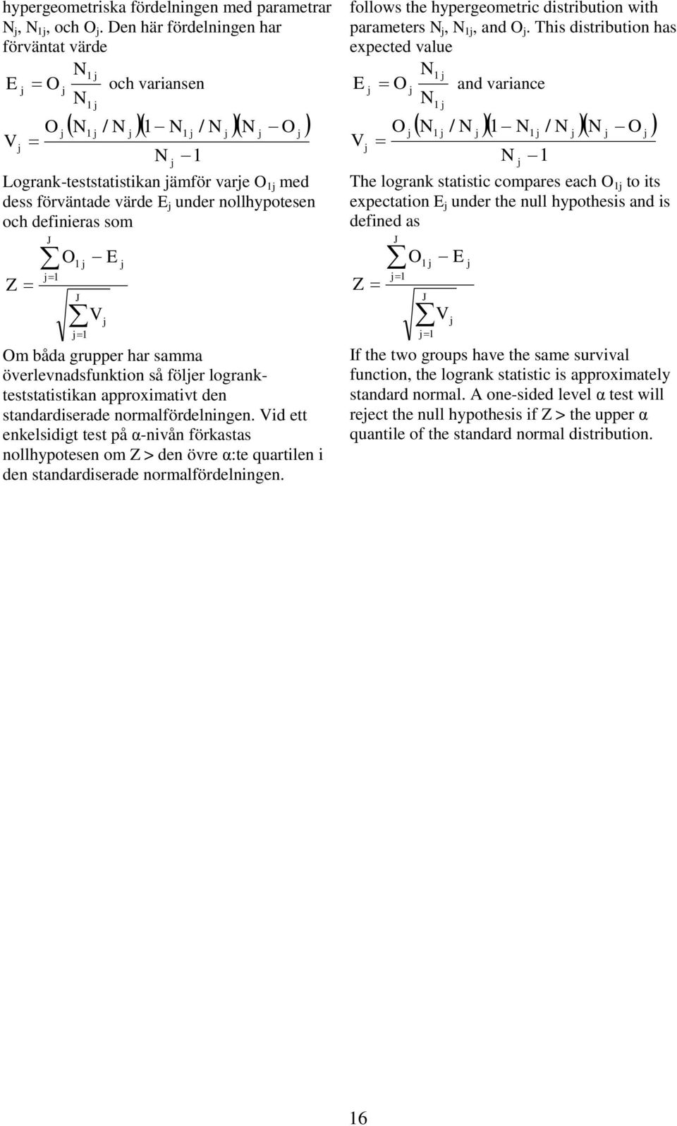 nollhypotesen och definieras som Z J j 1 O 1 j J j 1 E V j j Om båda grupper har samma överlevnadsfunktion så följer logrankteststatistikan approximativt den standardiserade normalfördelningen.