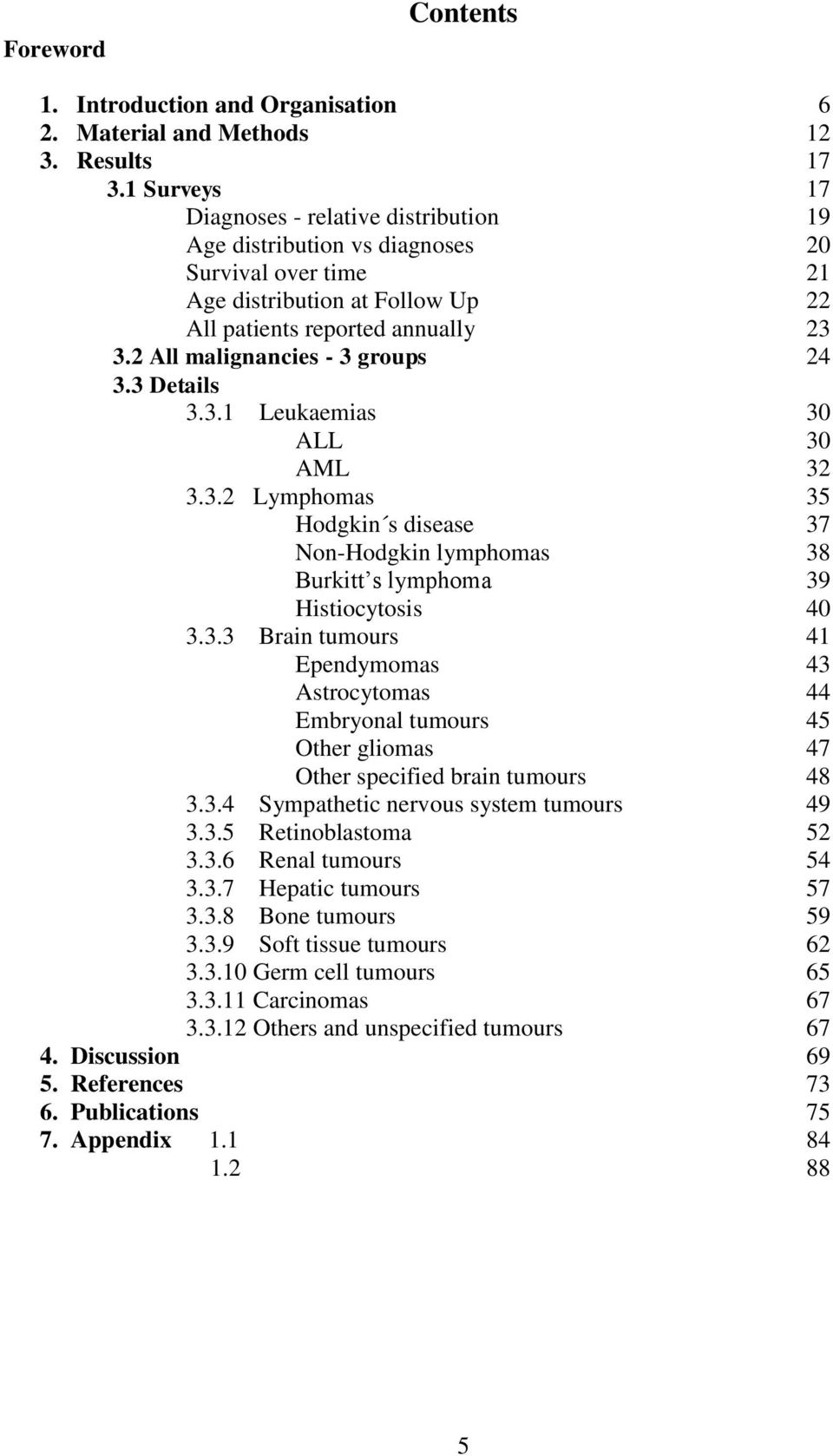 2 All malignancies - 3 groups 24 3.3 Details 3.3.1 Leukaemias 30 ALL 30 AML 32 3.3.2 Lymphomas 35 Hodgkin s disease 37 Non-Hodgkin lymphomas 38 Burkitt s lymphoma 39 Histiocytosis 40 3.3.3 Brain tumours 41 Ependymomas 43 Astrocytomas 44 Embryonal tumours 45 Other gliomas 47 Other specified brain tumours 48 3.