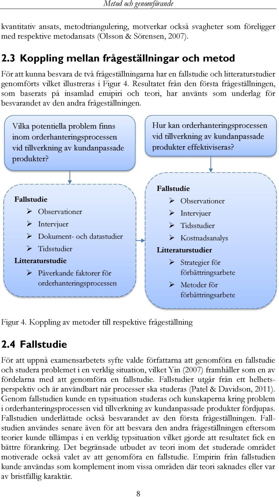 Resultatet från den första frågeställningen, som baserats på insamlad emipiri och teori, har använts som underlag för besvarandet av den andra frågeställningen.
