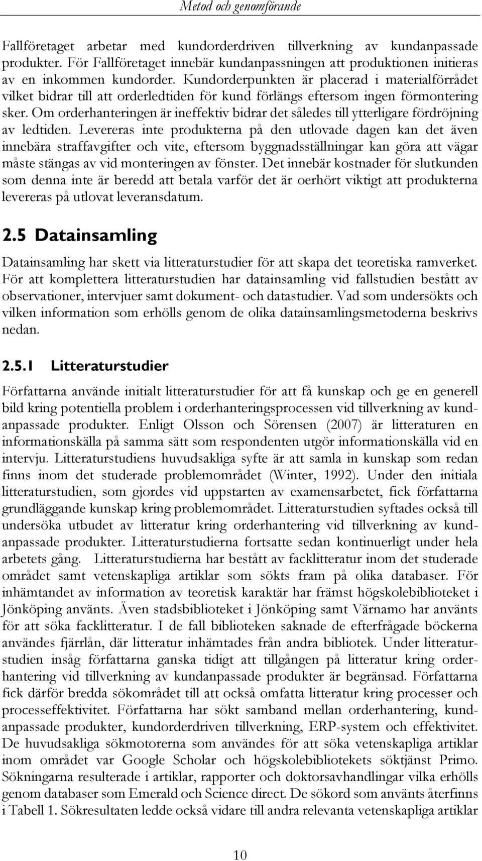 Kundorderpunkten är placerad i materialförrådet vilket bidrar till att orderledtiden för kund förlängs eftersom ingen förmontering sker.
